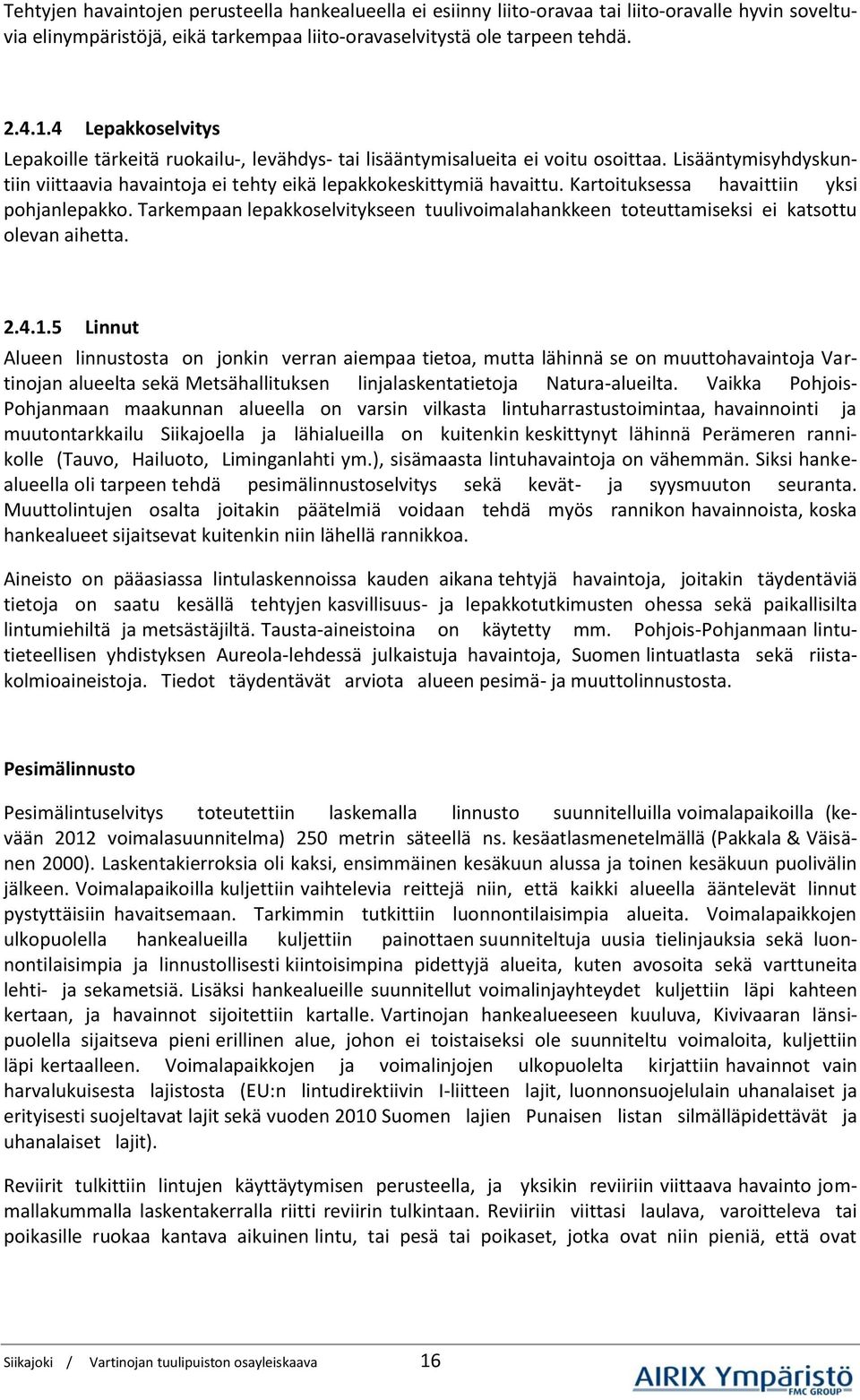 Kartoituksessa havaittiin yksi pohjanlepakko. Tarkempaan lepakkoselvitykseen tuulivoimalahankkeen toteuttamiseksi ei katsottu olevan aihetta. 2.4.1.