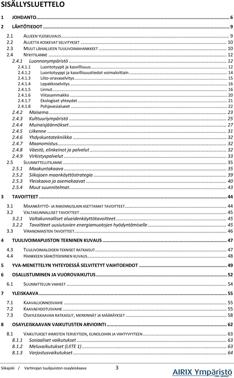 4.1.6 2.4.1.7 Viitasammakko... 20 Ekologiset yhteydet... 21 2.4.1.8 Pohjavesialueet... 22 2.4.2 Maisema... 23 2.4.3 Kulttuuriympäristö... 25 2.4.4 Muinaisjäännökset... 27 2.4.5 Liikenne... 31 2.4.6 Yhdyskuntatekniikka.