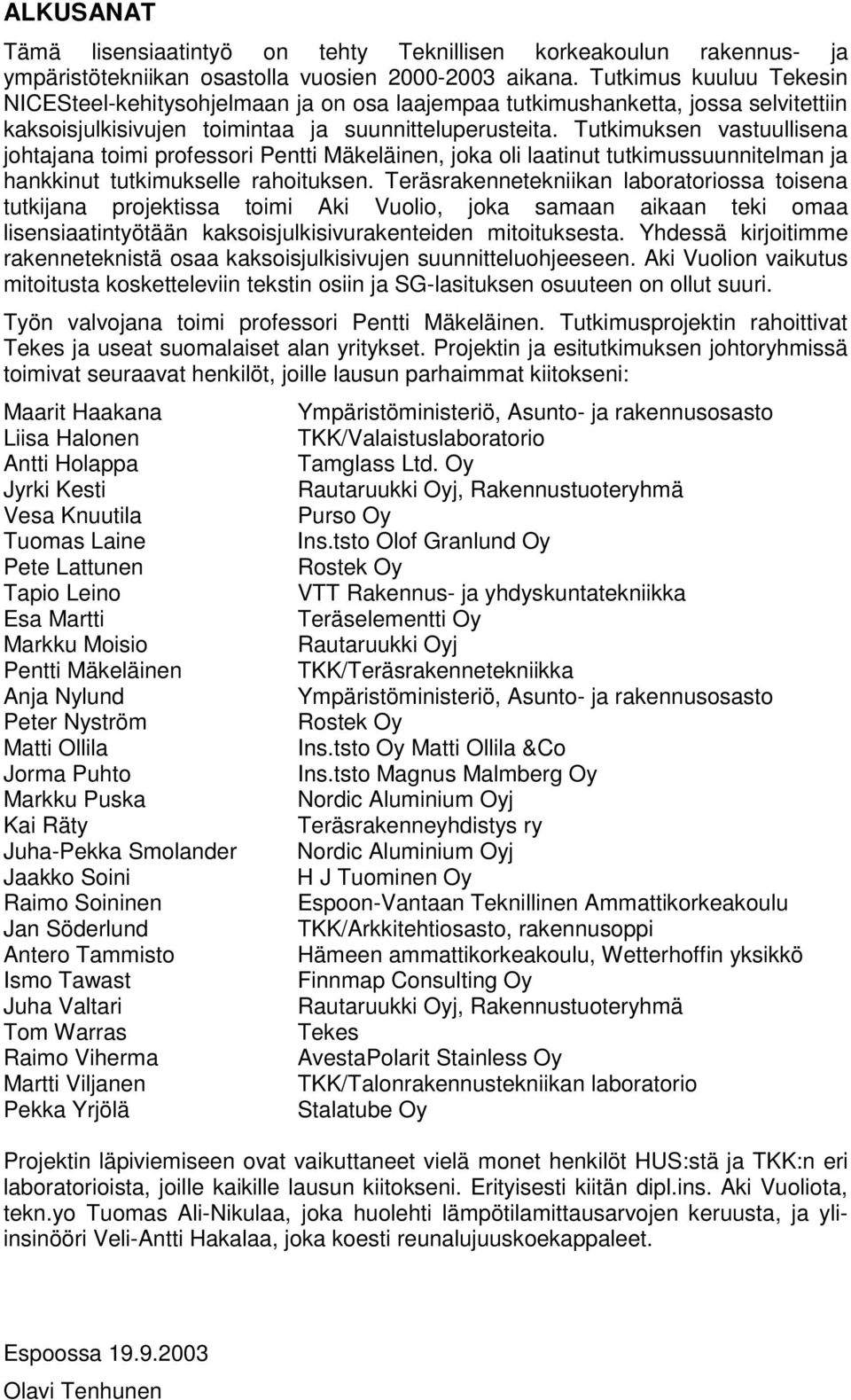 Tutkimuksen vastuullisena johtajana toimi professori Pentti Mäkeläinen, joka oli laatinut tutkimussuunnitelman ja hankkinut tutkimukselle rahoituksen.