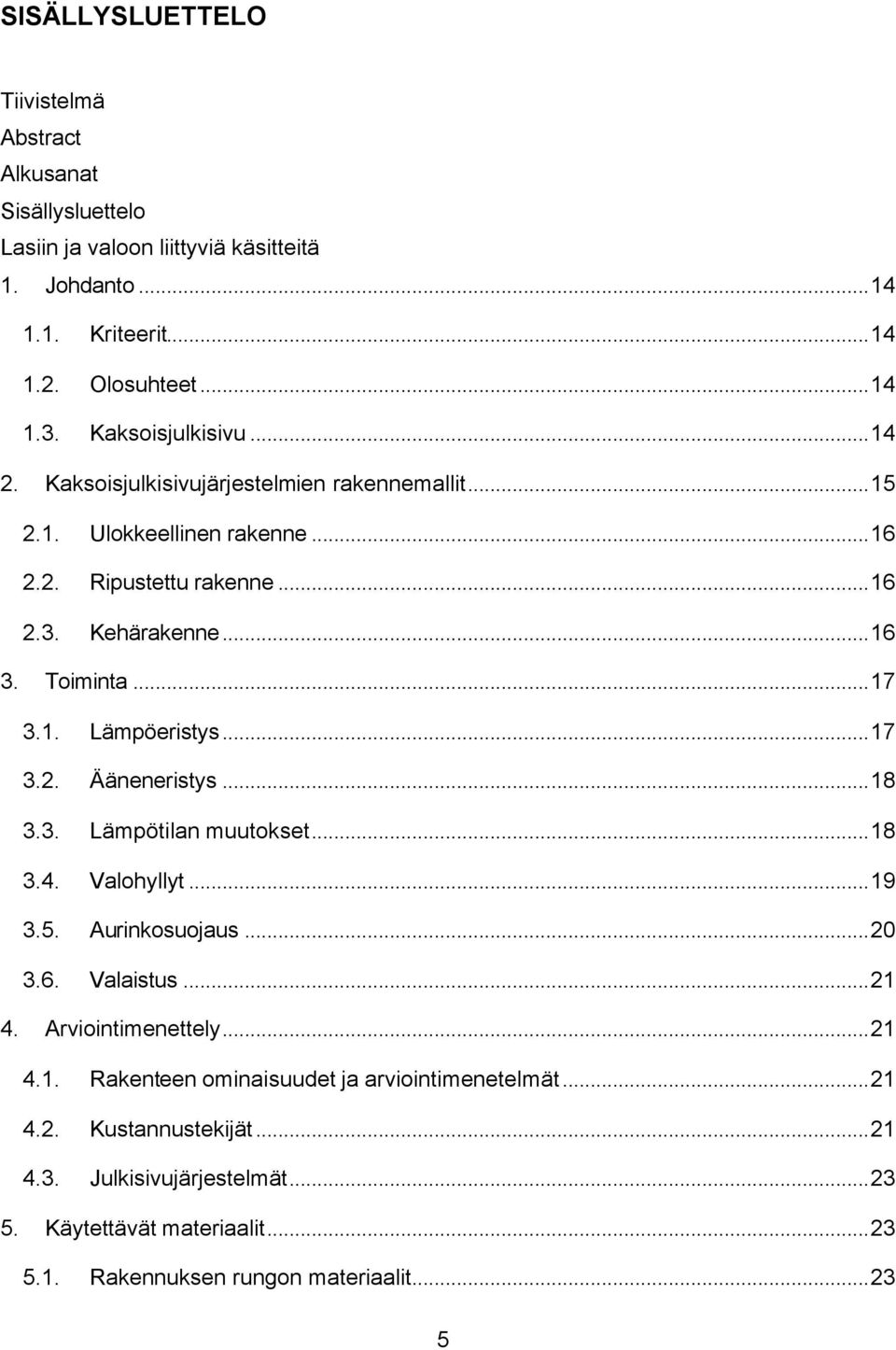 1. Lämpöeristys...17 3.2. Ääneneristys...18 3.3. Lämpötilan muutokset...18 3.4. Valohyllyt...19 3.5. Aurinkosuojaus...20 3.6. Valaistus...21 4. Arviointimenettely...21 4.1. Rakenteen ominaisuudet ja arviointimenetelmät.