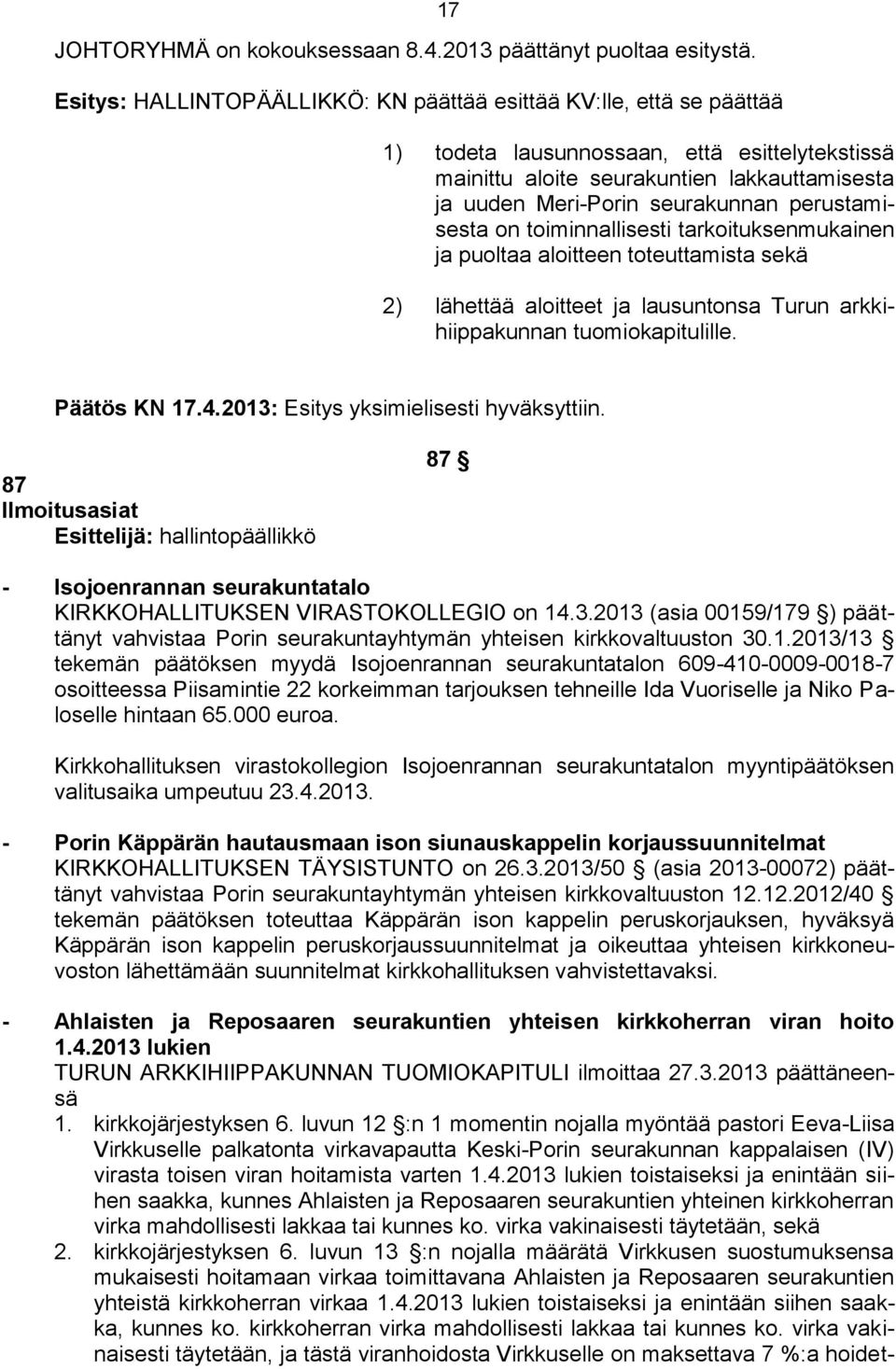 2013: Esitys yksimielisesti hyväksyttiin. 87 Ilmoitusasiat Esittelijä: hallintopäällikkö 87 - Isojoenrannan seurakuntatalo KIRKKOHALLITUKSEN VIRASTOKOLLEGIO on 14.3.2013 (asia 00159/179 ) päättänyt vahvistaa Porin seurakuntayhtymän yhteisen kirkkovaltuuston 30.