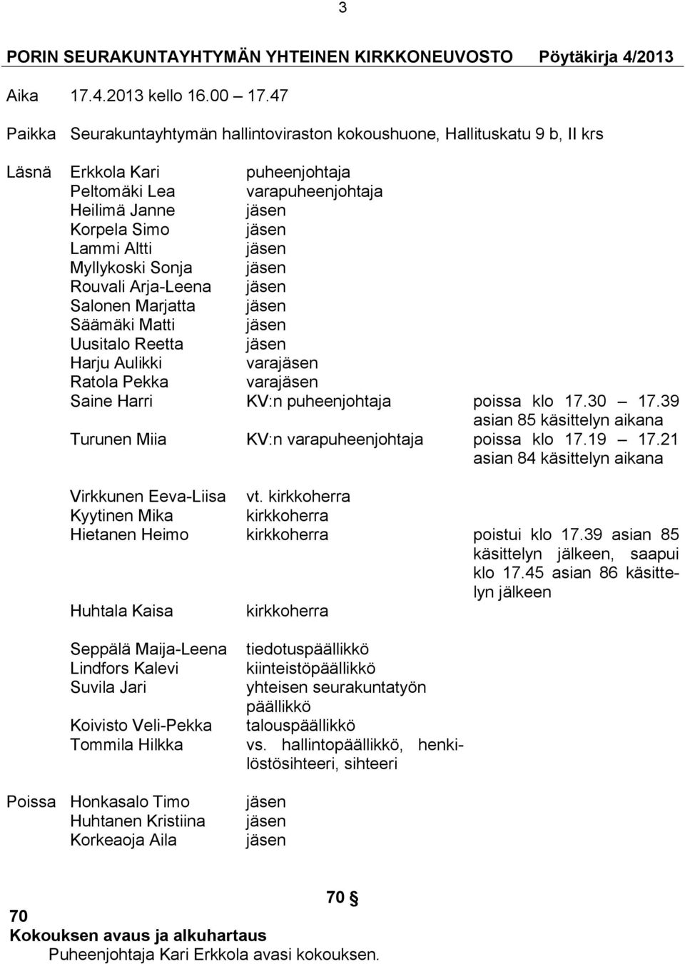 jäsen Myllykoski Sonja jäsen Rouvali Arja-Leena jäsen Salonen Marjatta jäsen Säämäki Matti jäsen Uusitalo Reetta jäsen Harju Aulikki varajäsen Ratola Pekka varajäsen Saine Harri KV:n puheenjohtaja