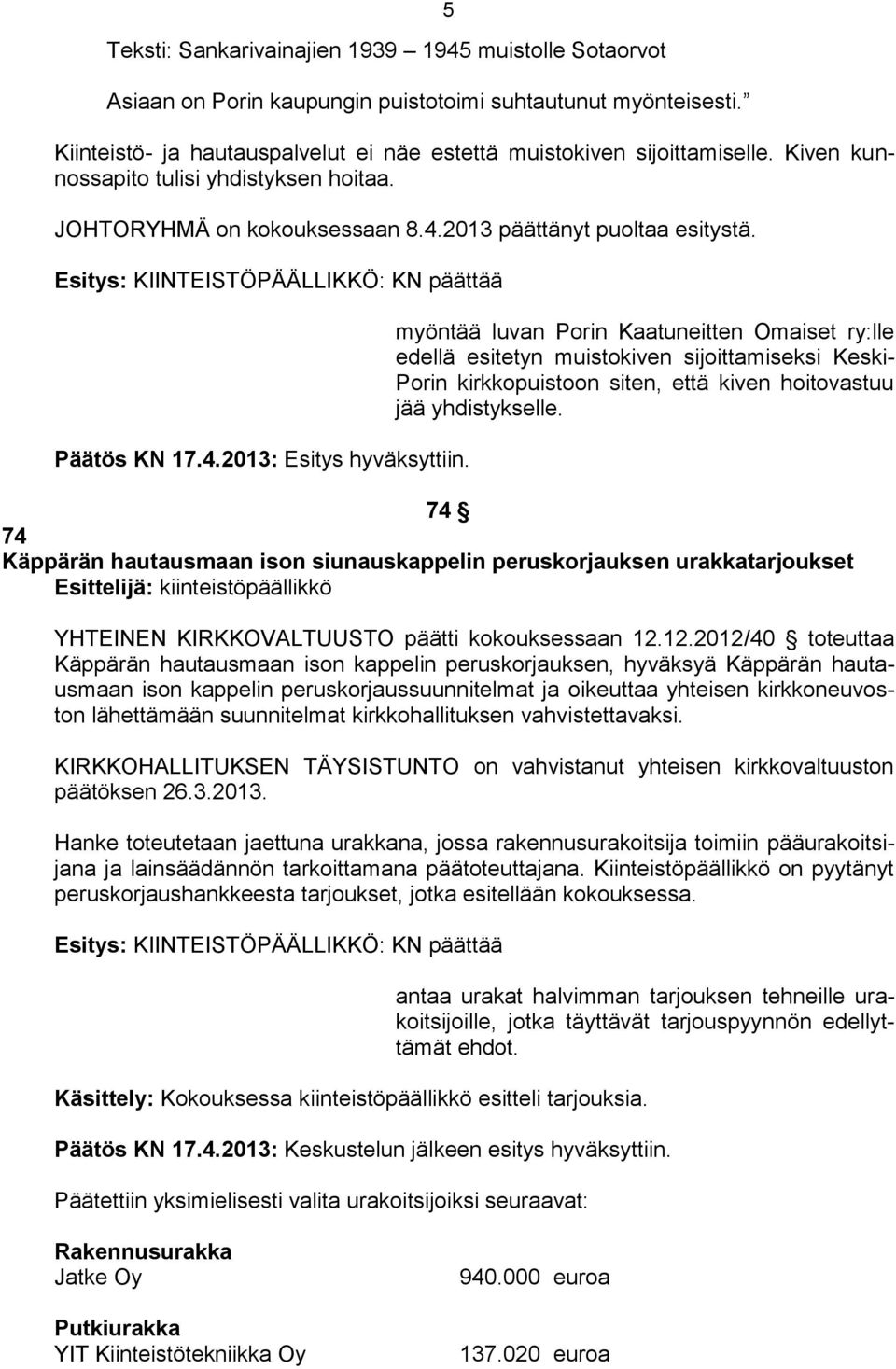 myöntää luvan Porin Kaatuneitten Omaiset ry:lle edellä esitetyn muistokiven sijoittamiseksi Keski- Porin kirkkopuistoon siten, että kiven hoitovastuu jää yhdistykselle.