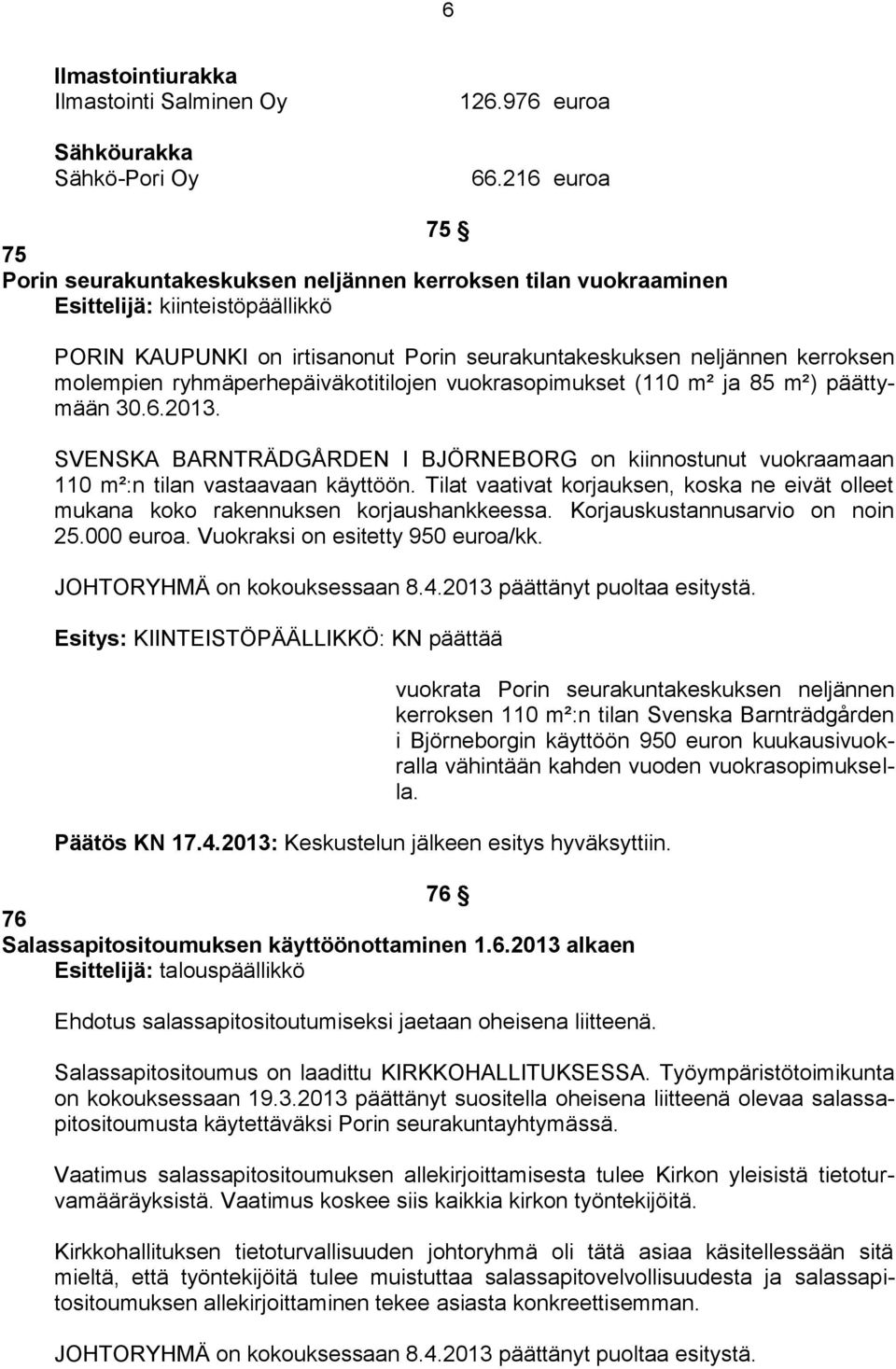 ryhmäperhepäiväkotitilojen vuokrasopimukset (110 m² ja 85 m²) päättymään 30.6.2013. SVENSKA BARNTRÄDGÅRDEN I BJÖRNEBORG on kiinnostunut vuokraamaan 110 m²:n tilan vastaavaan käyttöön.