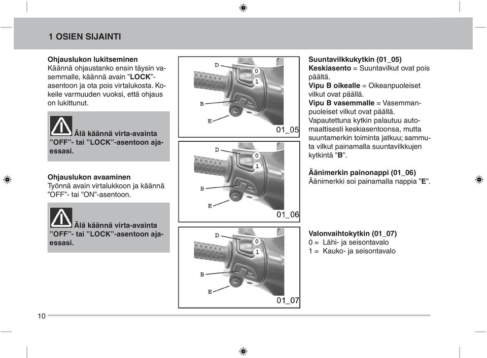 Suuntavilkkukytkin (01_05) Keskiasento = Suuntavilkut ovat pois päältä. Vipu B oikealle = Oikeanpuoleiset vilkut ovat päällä. Vipu B vasemmalle = Vasemmanpuoleiset vilkut ovat päällä.