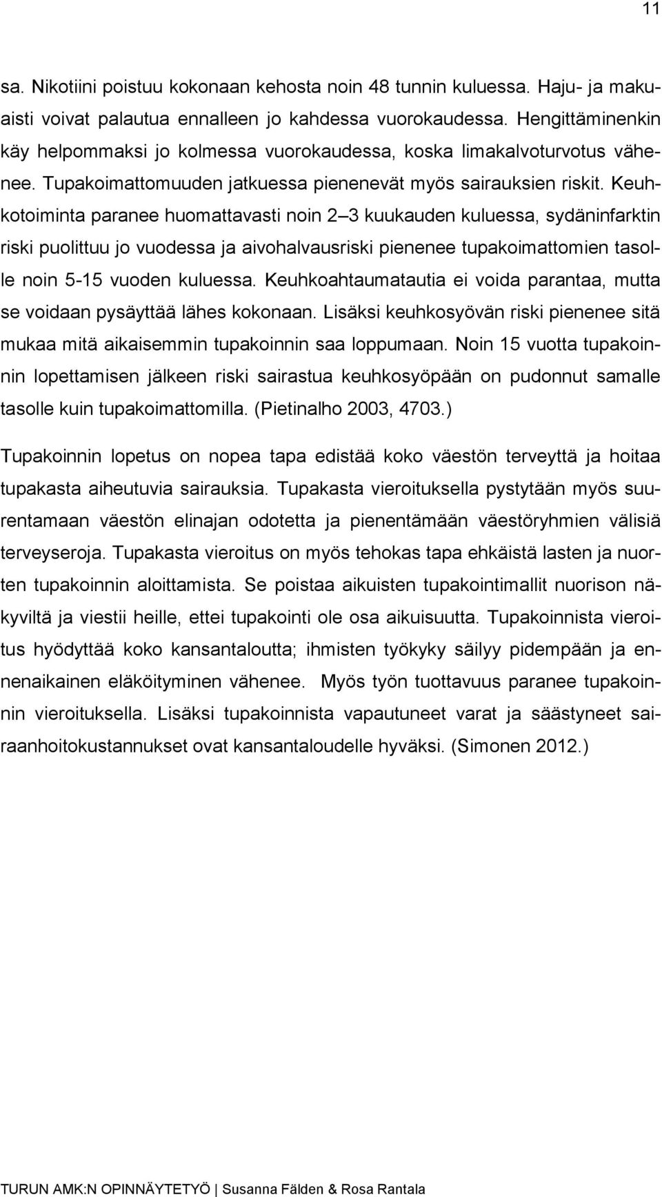 Keuhkotoiminta paranee huomattavasti noin 2 3 kuukauden kuluessa, sydäninfarktin riski puolittuu jo vuodessa ja aivohalvausriski pienenee tupakoimattomien tasolle noin 5-15 vuoden kuluessa.
