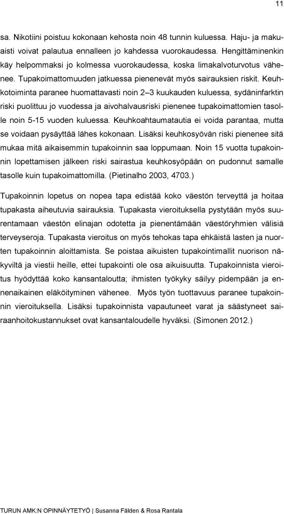 Keuhkotoiminta paranee huomattavasti noin 2 3 kuukauden kuluessa, sydäninfarktin riski puolittuu jo vuodessa ja aivohalvausriski pienenee tupakoimattomien tasolle noin 5-15 vuoden kuluessa.