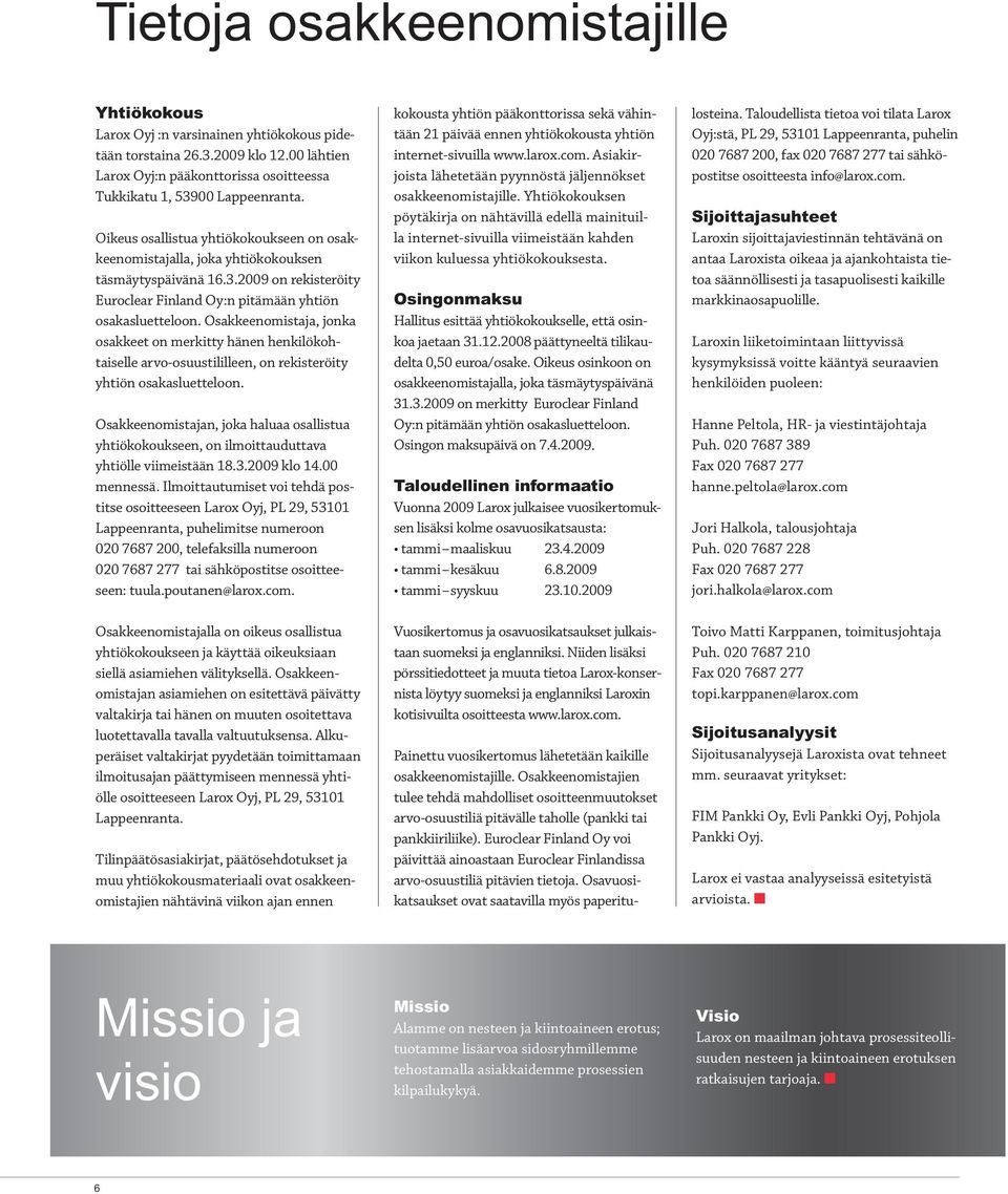 Osakkeenomistaja, jonka osakkeet on merkitty hänen henkilökohtaiselle arvo-osuustililleen, on rekisteröity yhtiön osakasluetteloon.