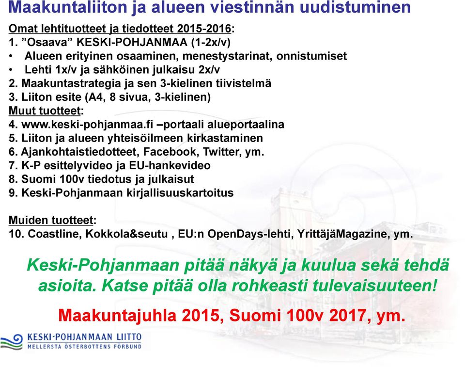 Liiton esite (A4, 8 sivua, 3-kielinen) Muut tuotteet: 4. www.keski-pohjanmaa.fi portaali alueportaalina 5. Liiton ja alueen yhteisöilmeen kirkastaminen 6. Ajankohtaistiedotteet, Facebook, Twitter, ym.