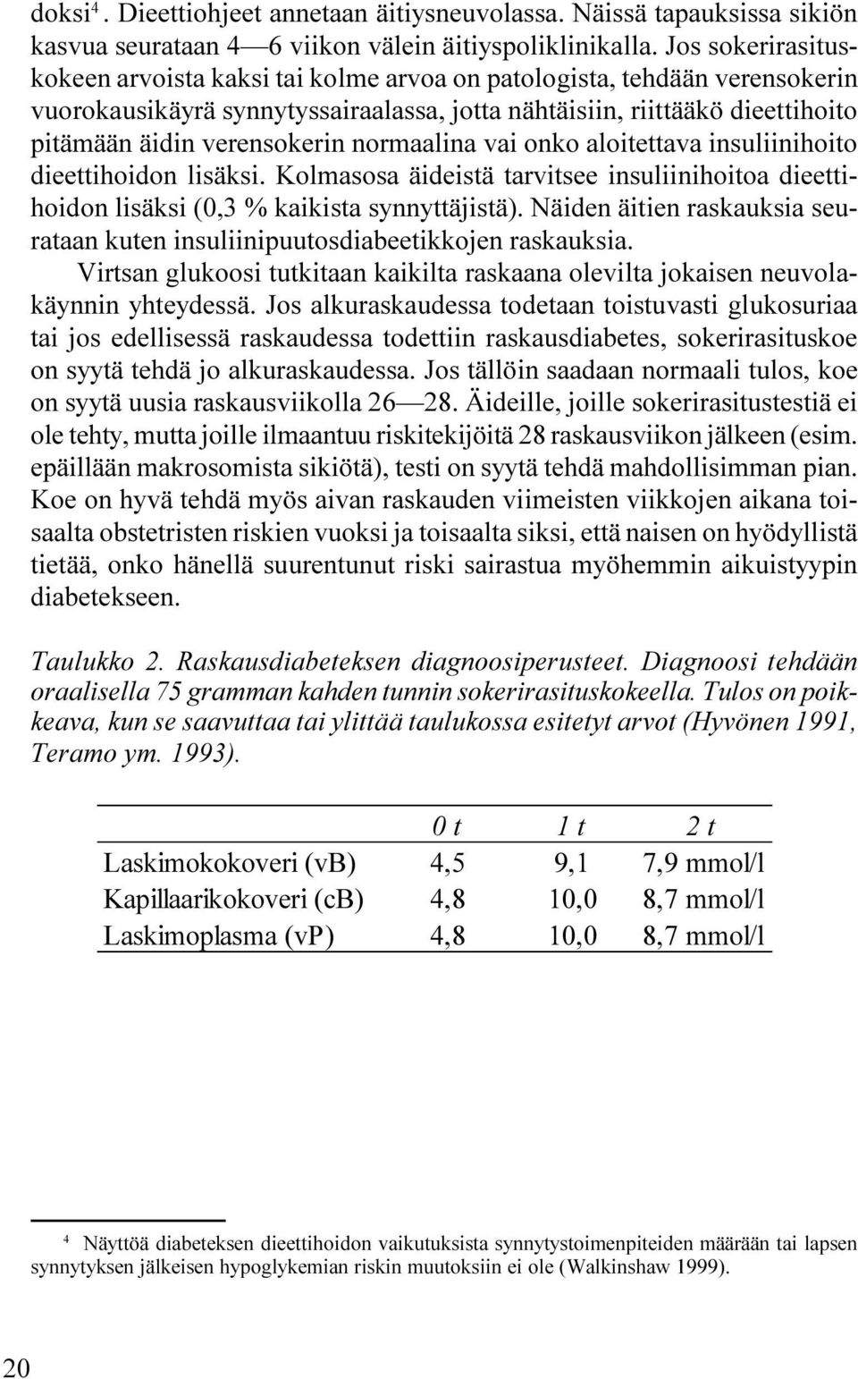 normaalina vai onko aloitettava insuliinihoito dieettihoidon lisäksi. Kolmasosa äideistä tarvitsee insuliinihoitoa dieettihoidon lisäksi (0,3 % kaikista synnyttäjistä).