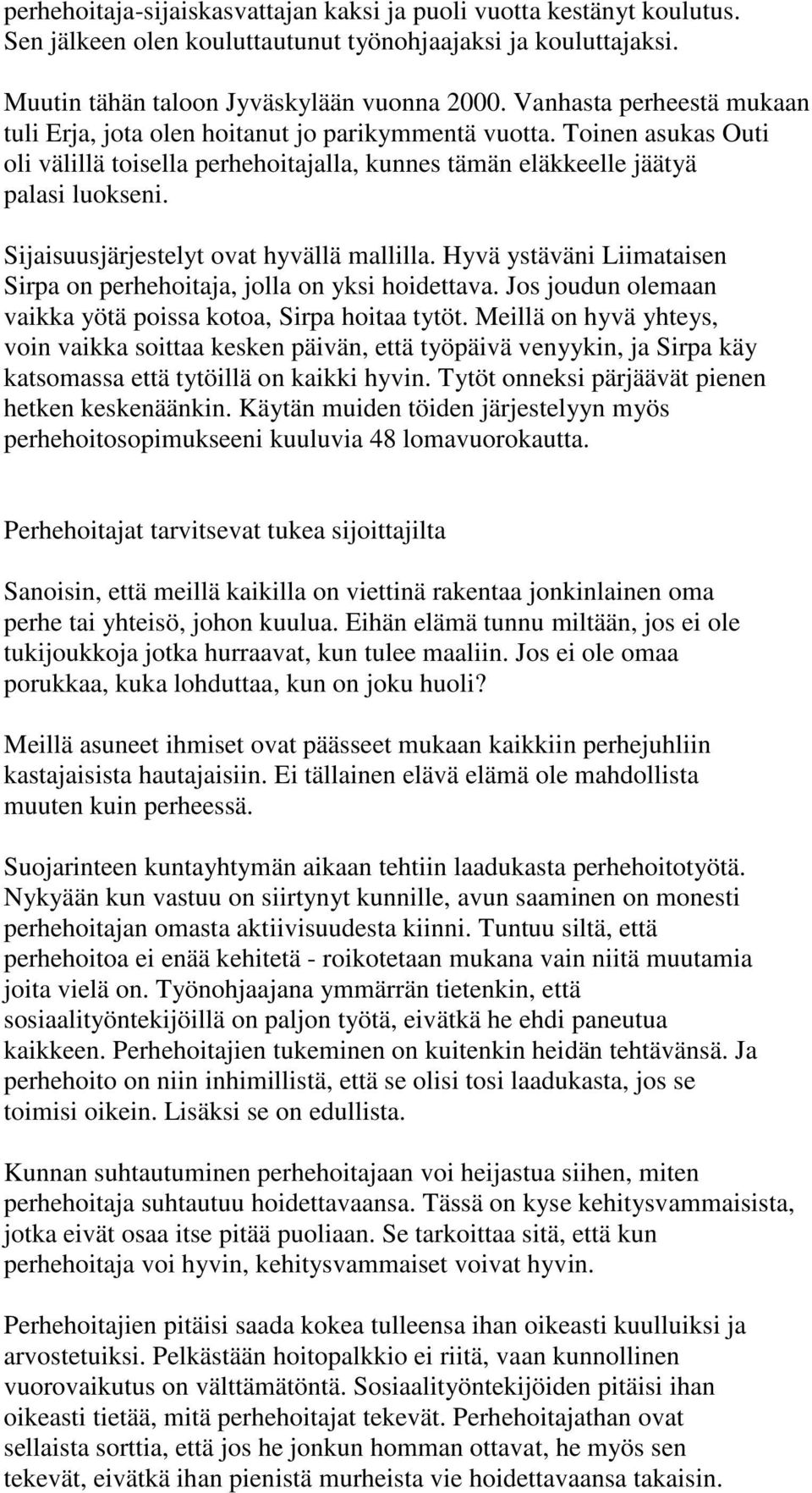 Sijaisuusjärjestelyt ovat hyvällä mallilla. Hyvä ystäväni Liimataisen Sirpa on perhehoitaja, jolla on yksi hoidettava. Jos joudun olemaan vaikka yötä poissa kotoa, Sirpa hoitaa tytöt.