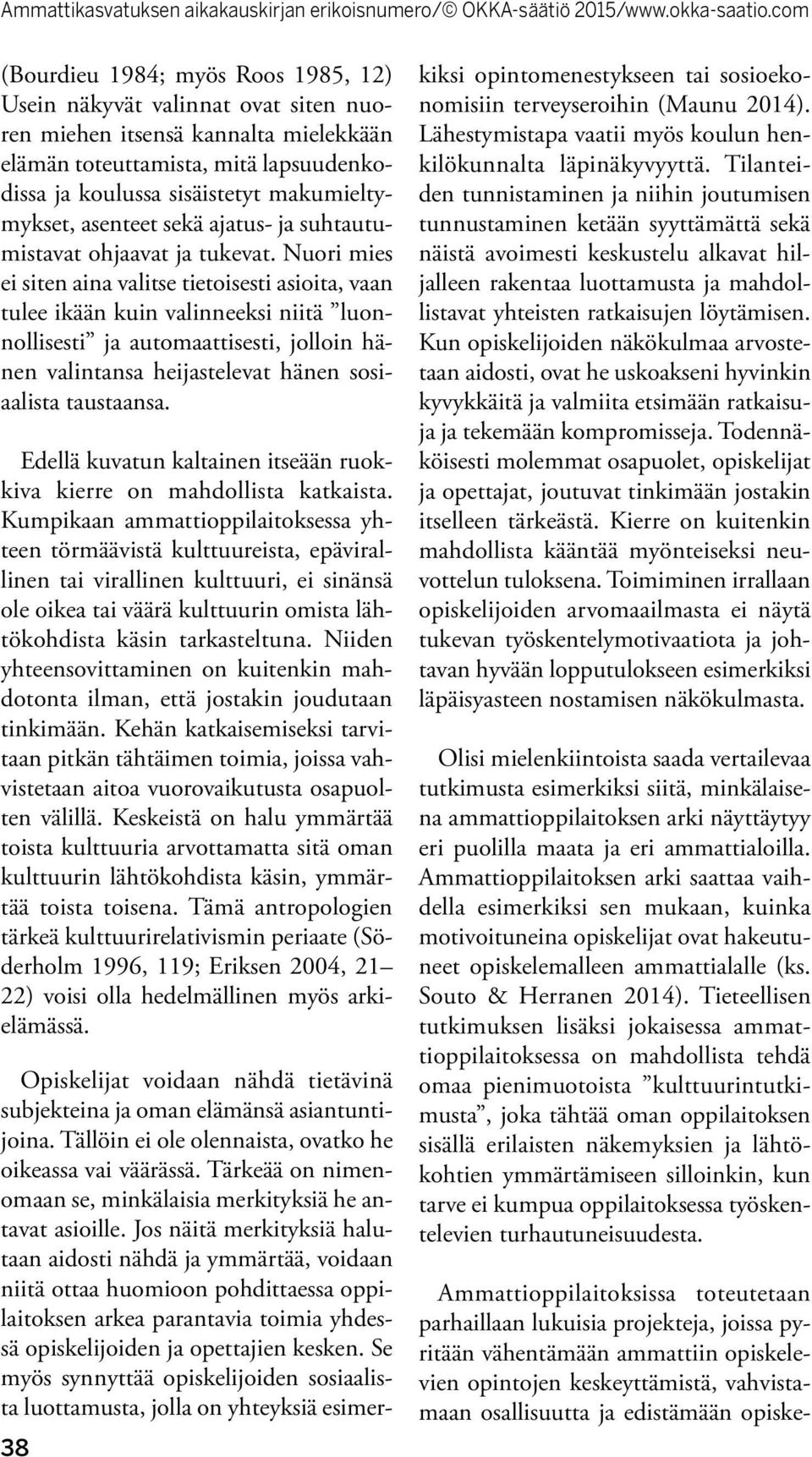 Nuori mies ei siten aina valitse tietoisesti asioita, vaan tulee ikään kuin valinneeksi niitä luonnollisesti ja automaattisesti, jolloin hänen valintansa heijastelevat hänen sosiaalista taustaansa.