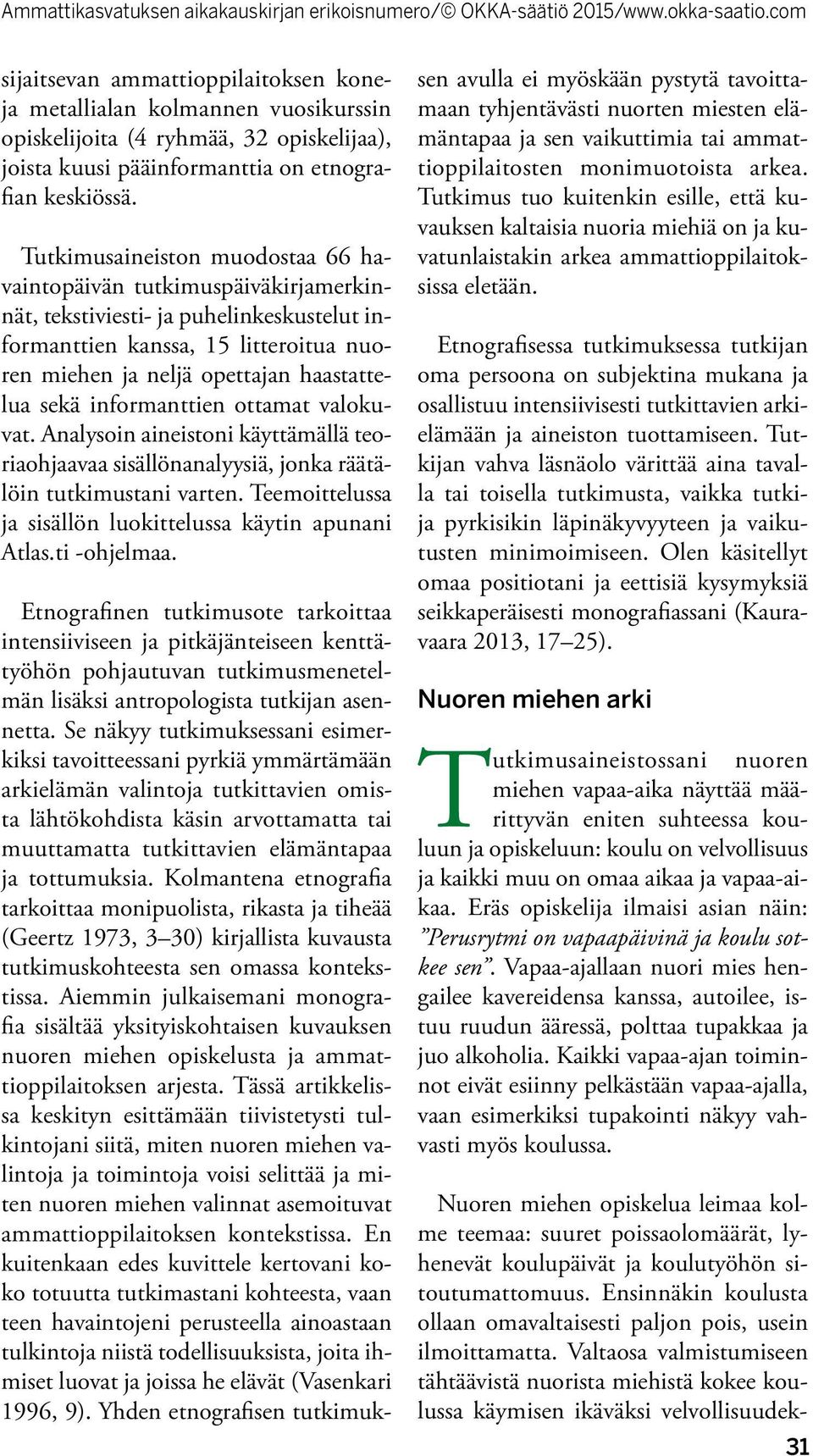 informanttien ottamat valokuvat. Analysoin aineistoni käyttämällä teoriaohjaavaa sisällönanalyysiä, jonka räätälöin tutkimustani varten. Teemoittelussa ja sisällön luokittelussa käytin apunani Atlas.