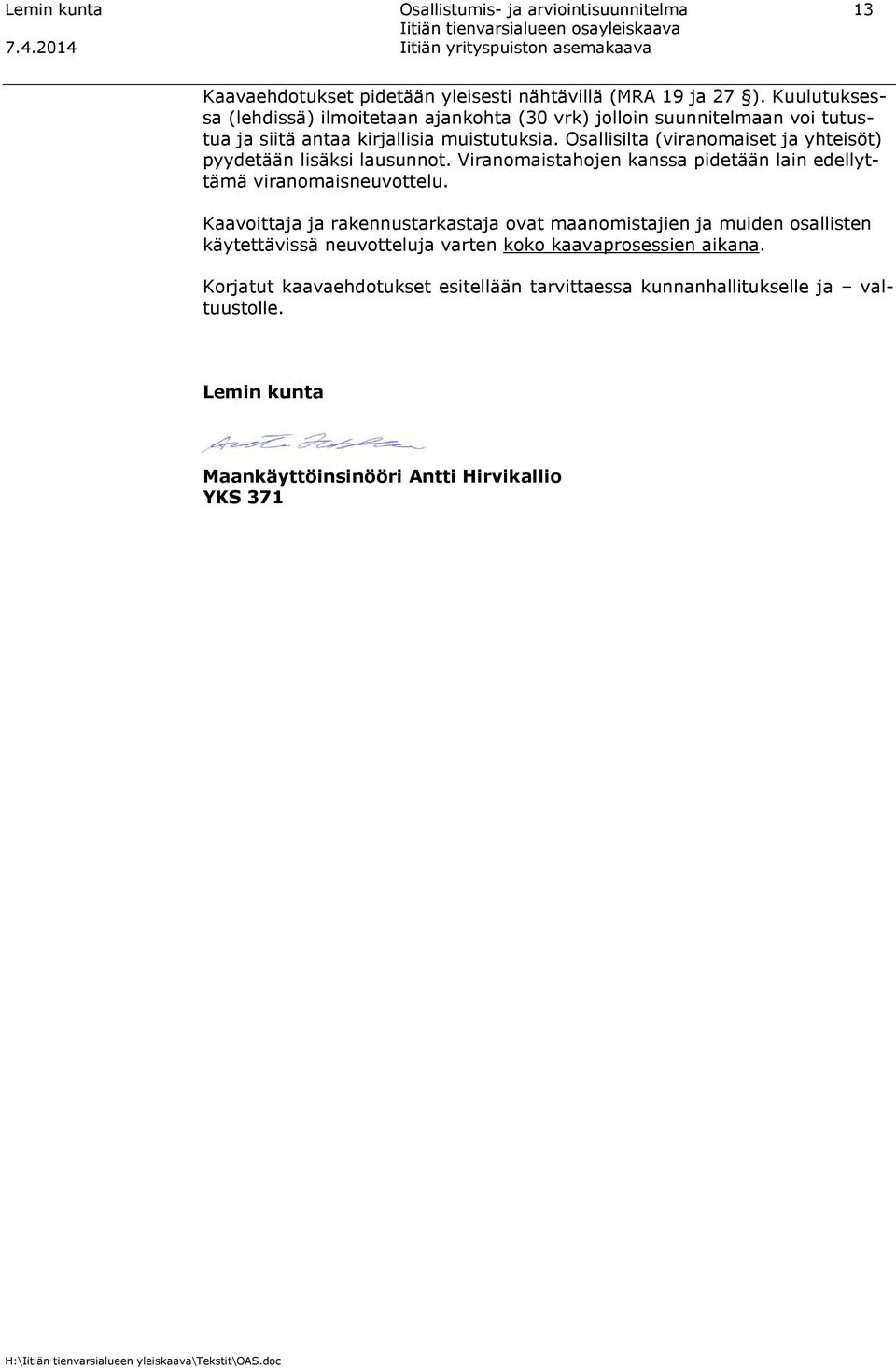 Osallisilta (viranomaiset ja yhteisöt) pyydetään lisäksi lausunnot. Viranomaistahojen kanssa pidetään lain edellyttämä viranomaisneuvottelu.
