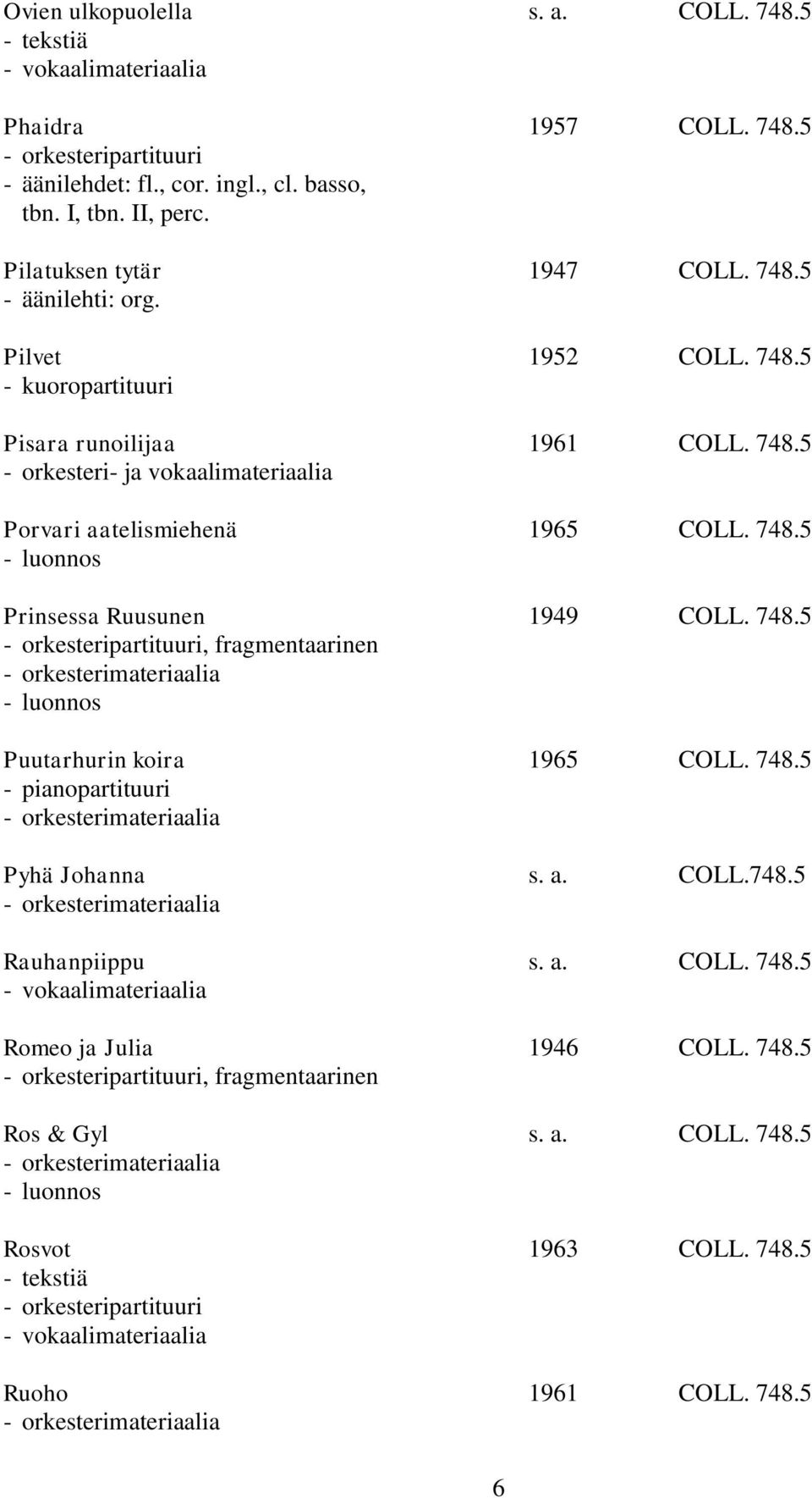 748.5 Prinsessa Ruusunen 1949 COLL. 748.5, fragmentaarinen Puutarhurin koira 1965 COLL. 748.5 Pyhä Johanna s. a. COLL.748.5 Rauhanpiippu s. a. COLL. 748.5 Romeo ja Julia 1946 COLL.