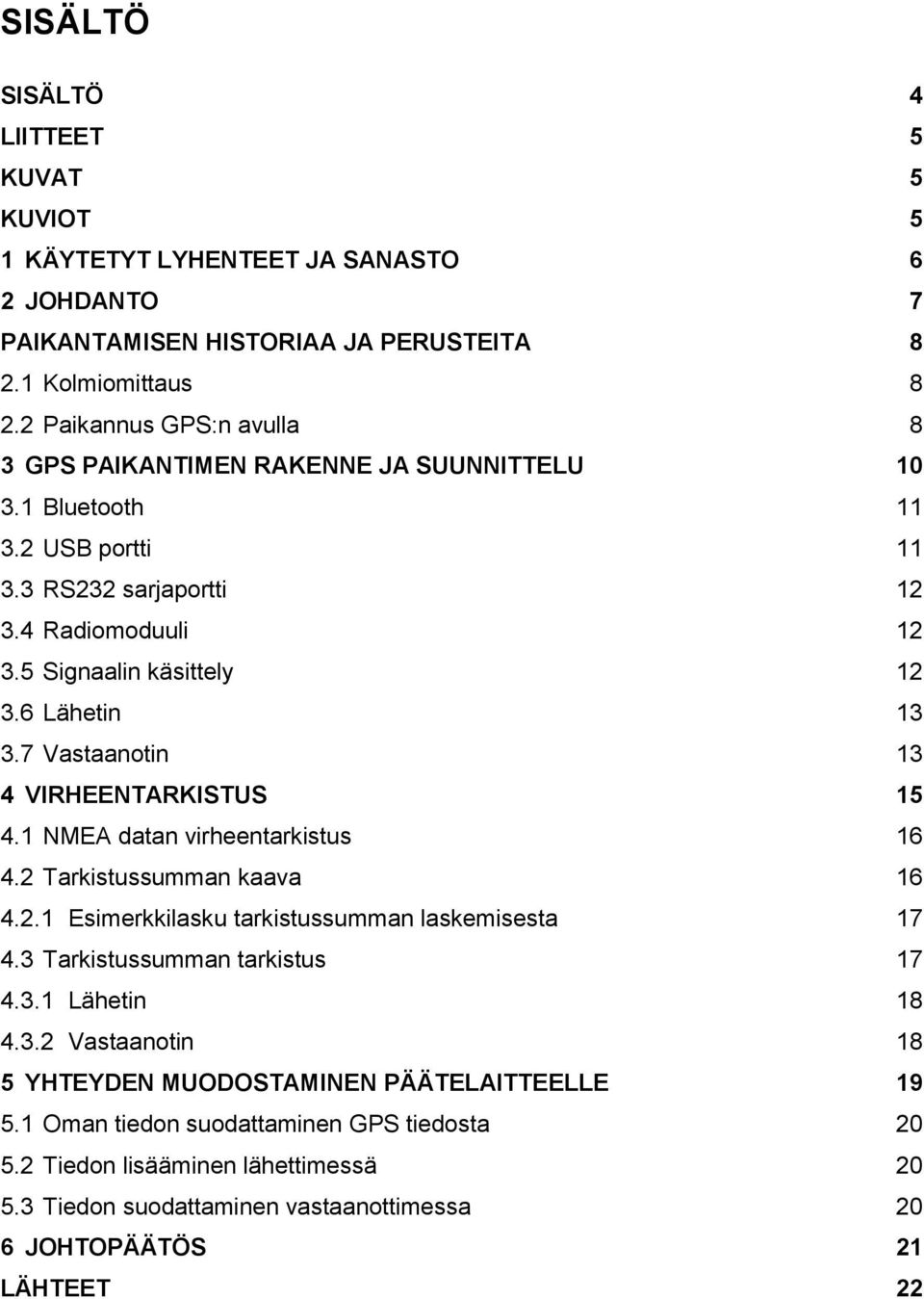 7 Vastaanotin 13 4 VIRHEENTARKISTUS 15 4.1 NMEA datan virheentarkistus 16 4.2 Tarkistussumman kaava 16 4.2.1 Esimerkkilasku tarkistussumman laskemisesta 17 4.3 Tarkistussumman tarkistus 17 4.3.1 Lähetin 18 4.