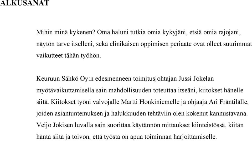 Keuruun Sähkö Oy:n edesmenneen toimitusjohtajan Jussi Jokelan myötävaikuttamisella sain mahdollisuuden toteuttaa itseäni, kiitokset hänelle siitä.