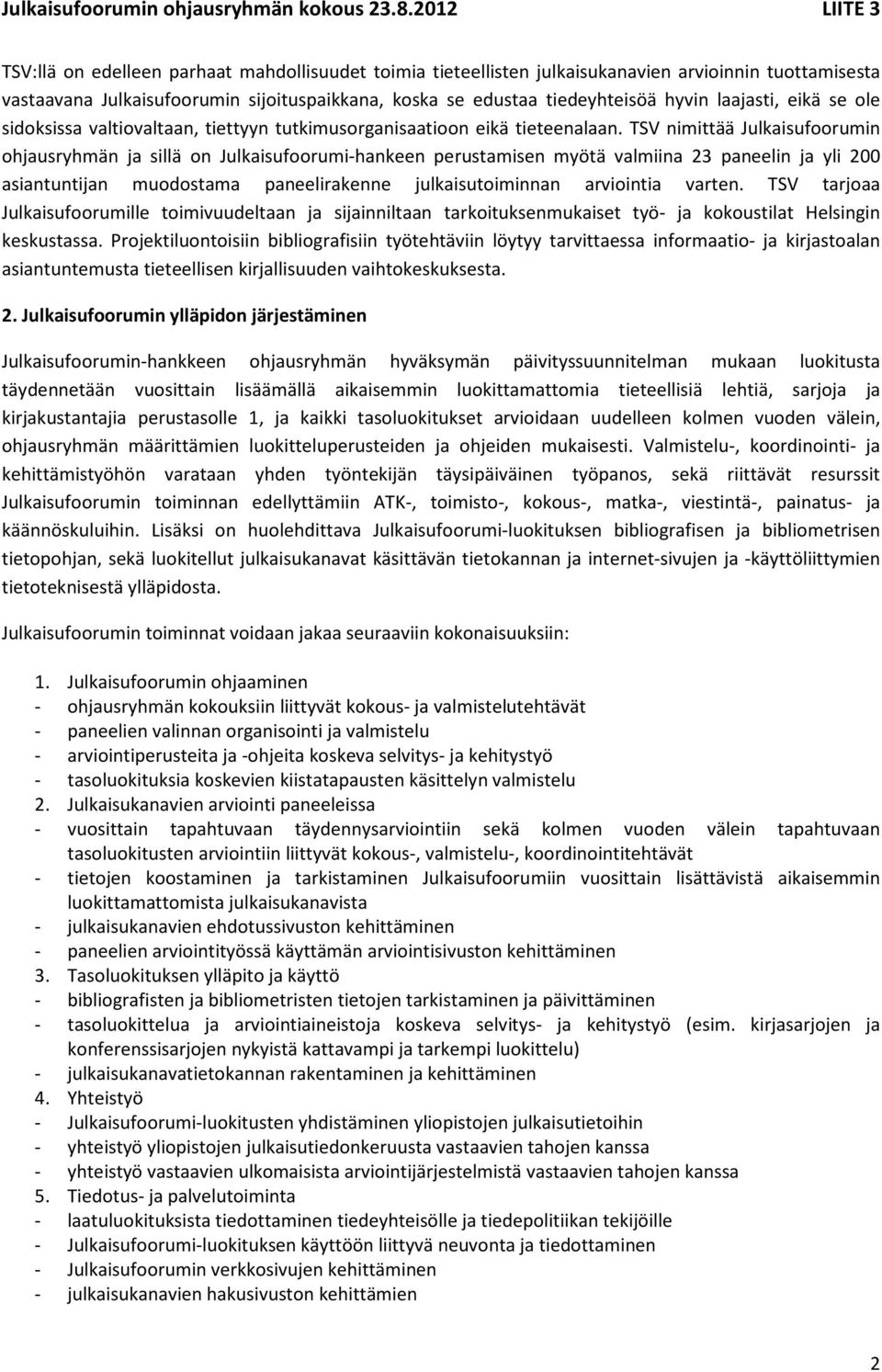 TSV nimittää Julkaisufoorumin ohjausryhmän ja sillä on Julkaisufoorumi-hankeen perustamisen myötä valmiina 23 paneelin ja yli 200 asiantuntijan muodostama paneelirakenne julkaisutoiminnan arviointia