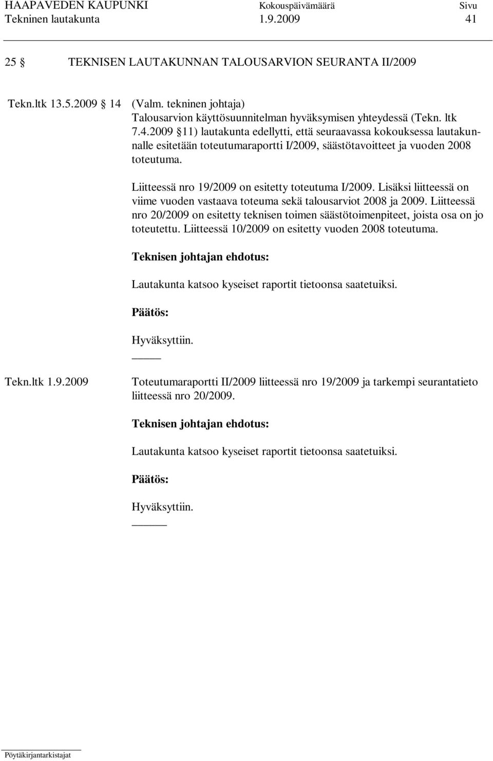 Liitteessä nro 19/2009 on esitetty toteutuma I/2009. Lisäksi liitteessä on viime vuoden vastaava toteuma sekä talousarviot 2008 ja 2009.