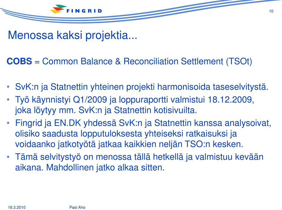 Työ käynnistyi Q1/2009 ja loppuraportti valmistui 18.12.2009, joka löytyy mm. SvK:n ja Statnettin kotisivuilta. Fingrid ja EN.