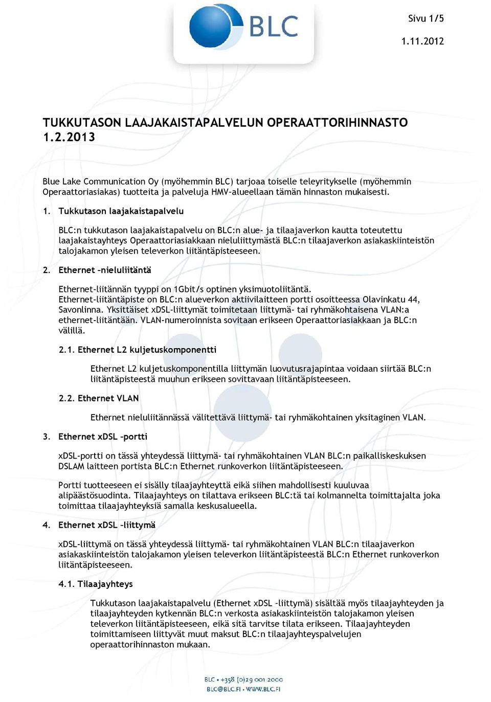 Tukkutason laajakaistapalvelu BLC:n tukkutason laajakaistapalvelu on BLC:n alue- ja tilaajaverkon kautta toteutettu laajakaistayhteys Operaattoriasiakkaan nieluliittymästä BLC:n tilaajaverkon