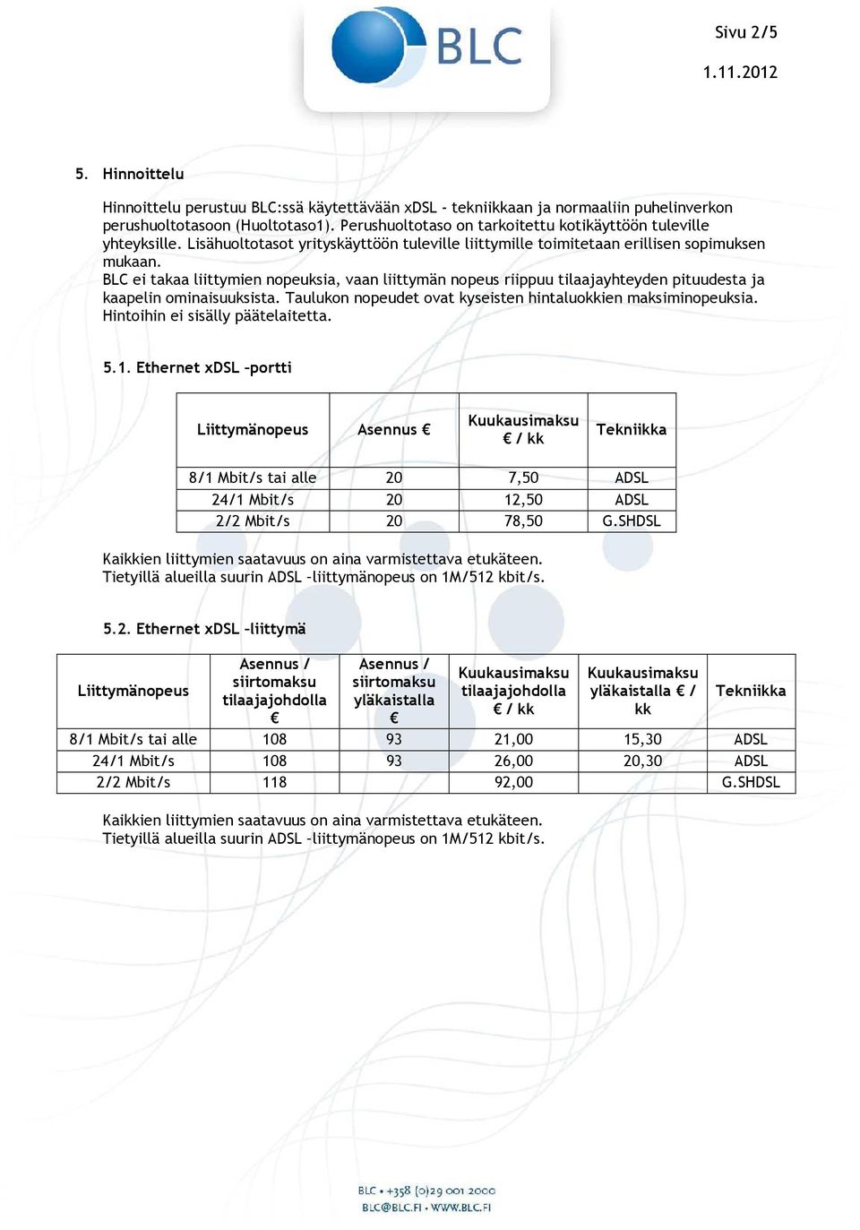 BLC ei takaa liittymien nopeuksia, vaan liittymän nopeus riippuu tilaajayhteyden pituudesta ja kaapelin ominaisuuksista. Taulukon nopeudet ovat kyseisten hintaluokkien maksiminopeuksia.