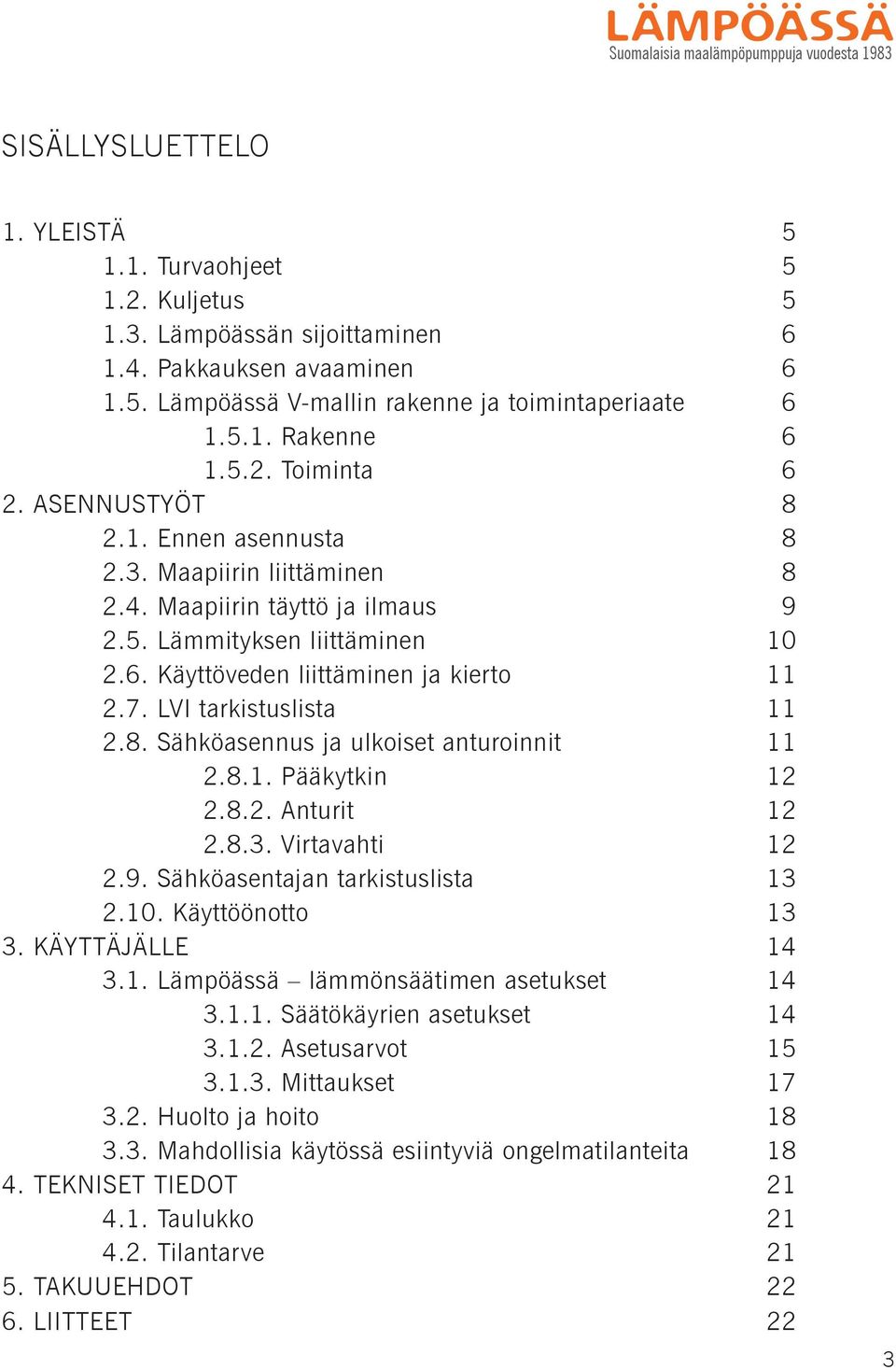 7. LVI tarkistuslista 11 2.8. Sähköasennus ja ulkoiset anturoinnit 11 2.8.1. Pääkytkin 12 2.8.2. Anturit 12 2.8.3. Virtavahti 12 2.9. Sähköasentajan tarkistuslista 13 2.10. Käyttöönotto 13 3.