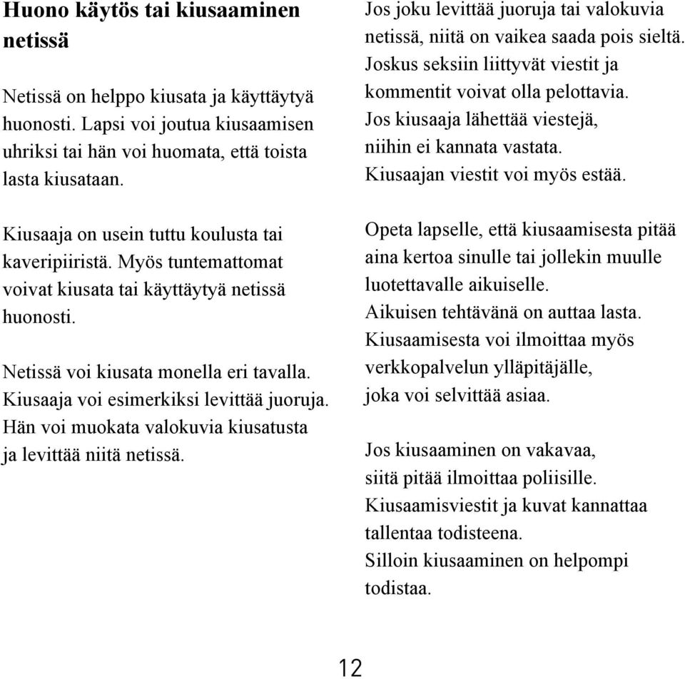 Kiusaaja voi esimerkiksi levittää juoruja. Hän voi muokata valokuvia kiusatusta ja levittää niitä netissä. Jos joku levittää juoruja tai valokuvia netissä, niitä on vaikea saada pois sieltä.