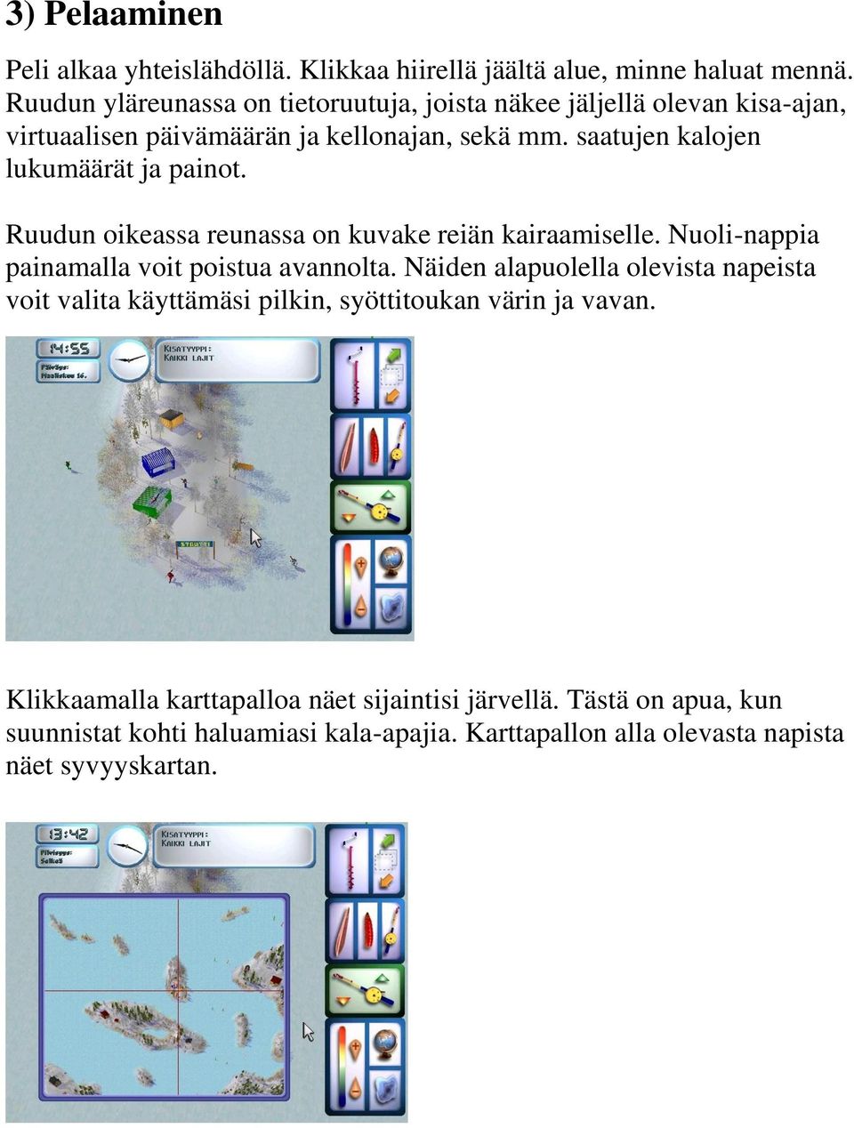 saatujen kalojen lukumäärät ja painot. Ruudun oikeassa reunassa on kuvake reiän kairaamiselle. Nuoli-nappia painamalla voit poistua avannolta.