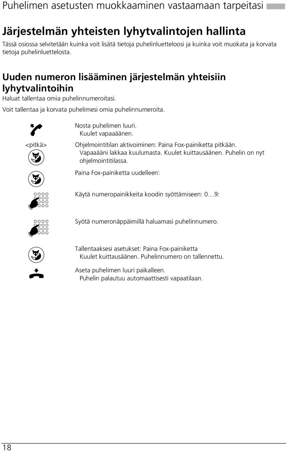 Voit tallentaa ja korvata puhelimesi omia puhelinnumeroita. <pitkä> Nosta puhelimen luuri. Kuulet vapaaäänen. Ohjelmointitilan aktivoiminen: Paina Fox-painiketta pitkään. Vapaaääni lakkaa kuulumasta.