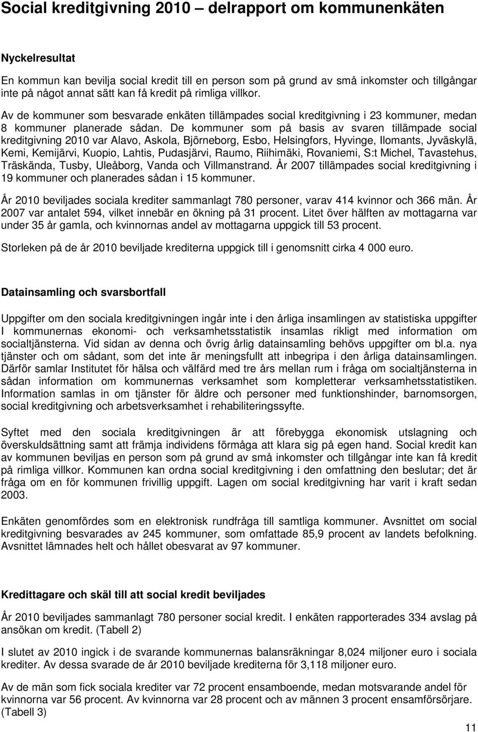 De kommuner som på basis av svaren tillämpade social kreditgivning 2010 var Alavo, Askola, Björneborg, Esbo, Helsingfors, Hyvinge, Ilomants, Jyväskylä, Kemi, Kemijärvi, Kuopio, Lahtis, Pudasjärvi,