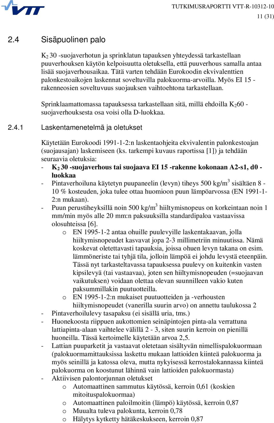 Tätä varten tehdään Eurokoodin ekvivalenttien palonkestoaikojen laskennat soveltuvilla palokuorma-arvoilla. Myös EI 15 - rakenneosien soveltuvuus suojauksen vaihtoehtona tarkastellaan.