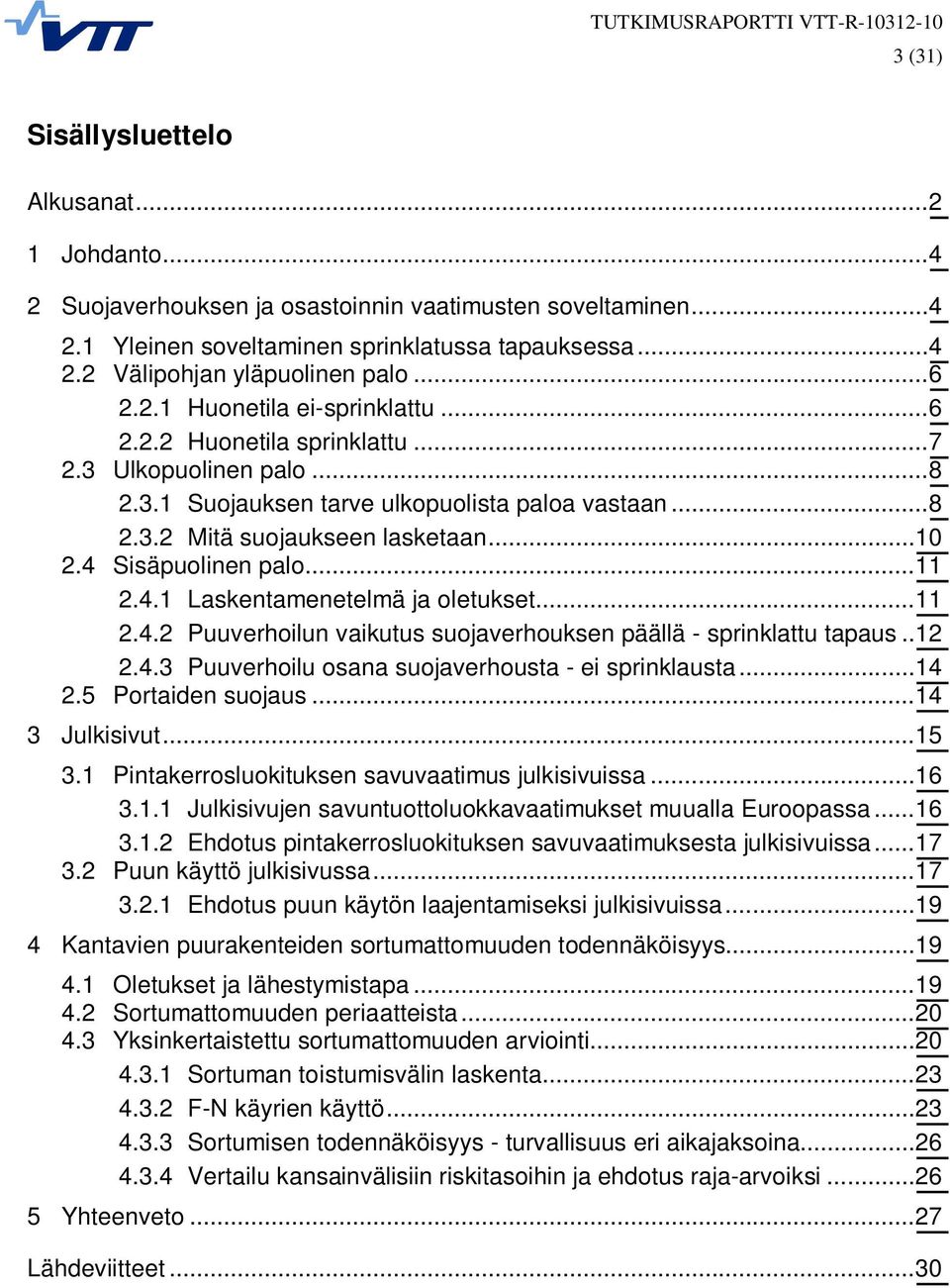 4 Sisäpuolinen palo...11 2.4.1 Laskentamenetelmä ja oletukset...11 2.4.2 Puuverhoilun vaikutus suojaverhouksen päällä - sprinklattu tapaus..12 2.4.3 Puuverhoilu osana suojaverhousta - ei sprinklausta.