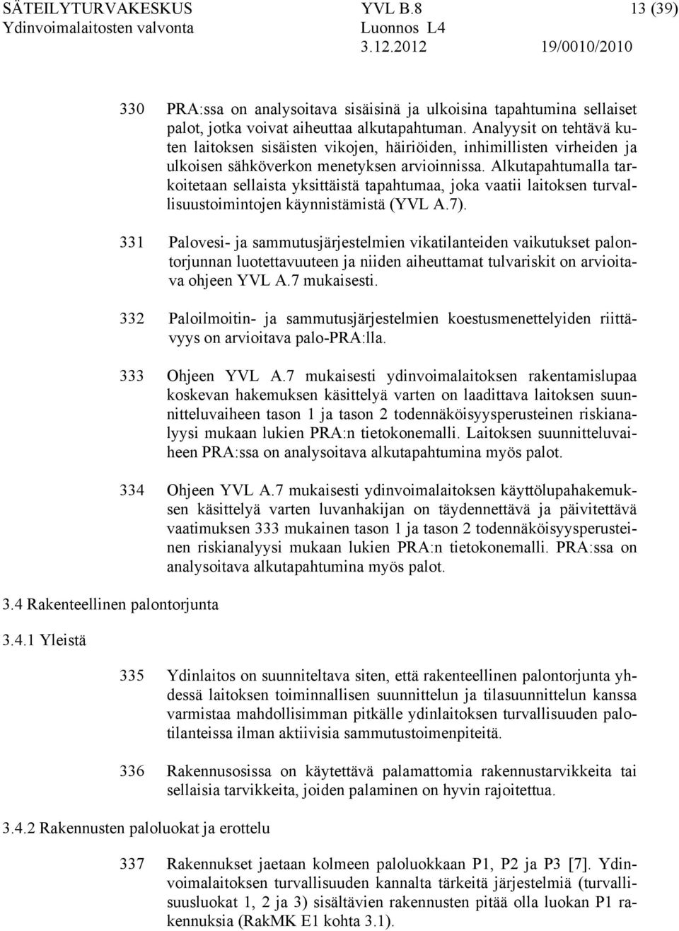 Alkutapahtumalla tarkoitetaan sellaista yksittäistä tapahtumaa, joka vaatii laitoksen turvallisuustoimintojen käynnistämistä (YVL A.7).