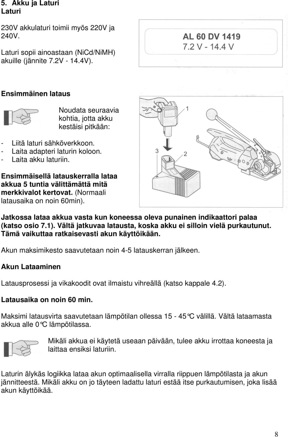 Ensimmäisellä latauskerralla lataa akkua 5 tuntia välittämättä mitä merkkivalot kertovat. (Normaali latausaika on noin 60min).