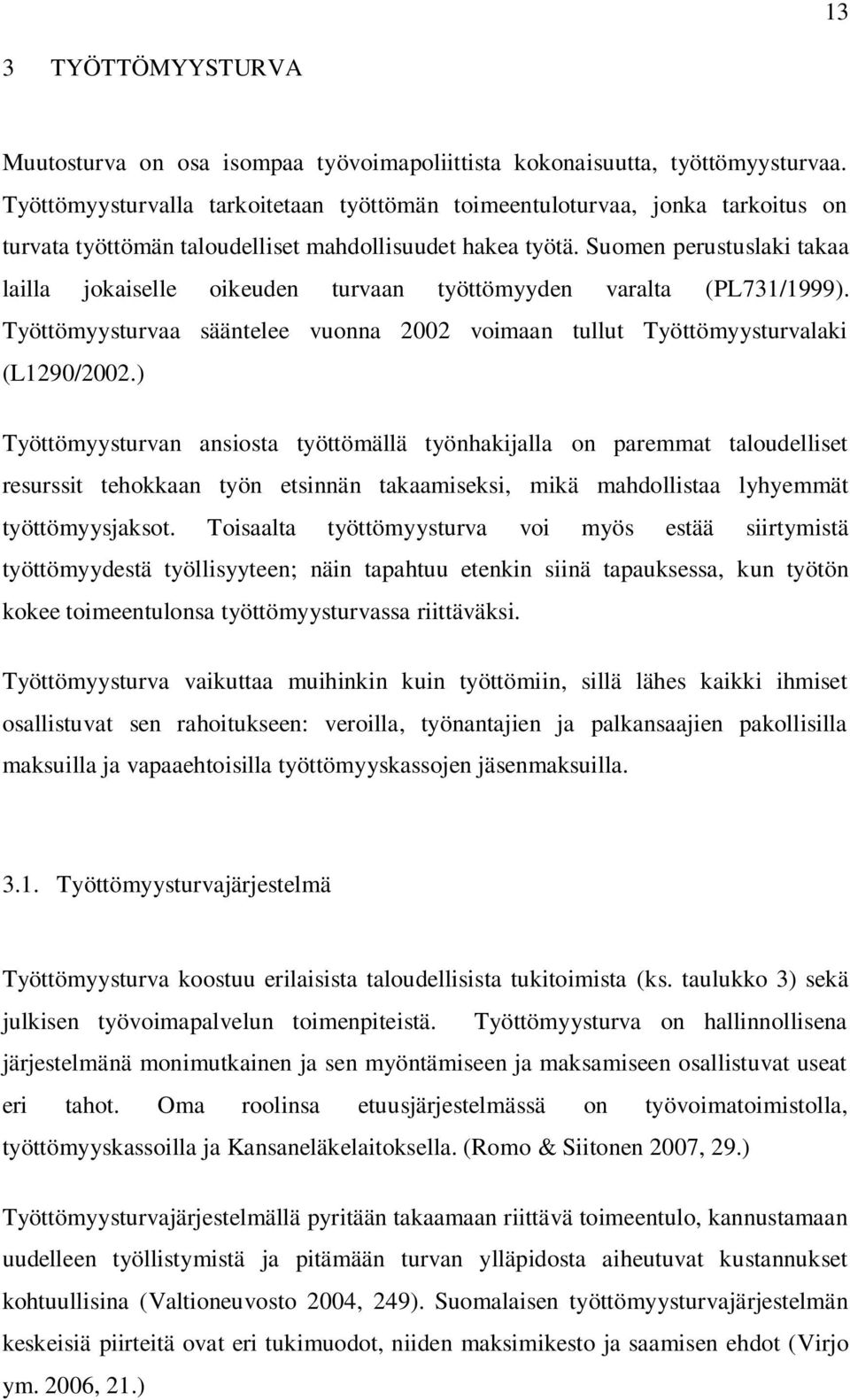 Suomen perustuslaki takaa lailla jokaiselle oikeuden turvaan työttömyyden varalta (PL731/1999). Työttömyysturvaa sääntelee vuonna 2002 voimaan tullut Työttömyysturvalaki (L1290/2002.