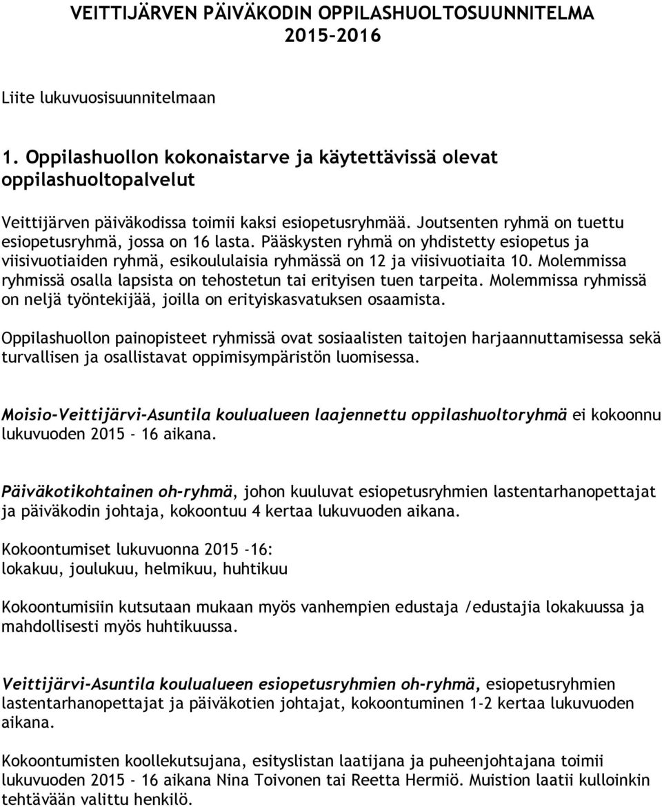 Pääskysten ryhmä on yhdistetty esiopetus ja viisivuotiaiden ryhmä, esikoululaisia ryhmässä on 12 ja viisivuotiaita 10. Molemmissa ryhmissä osalla lapsista on tehostetun tai erityisen tuen tarpeita.