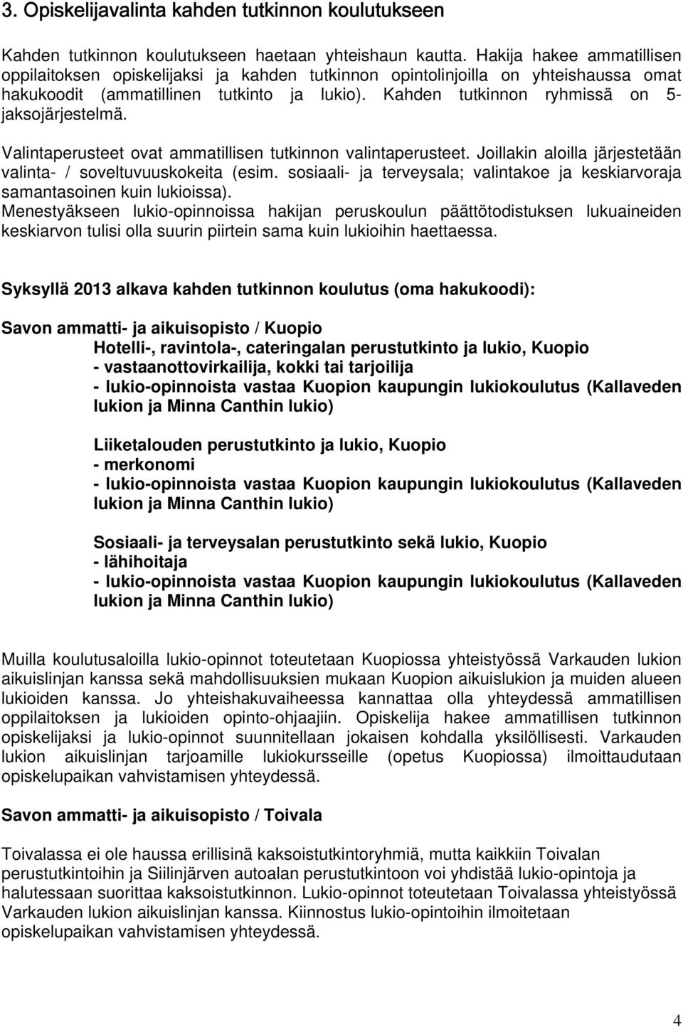 Kahden tutkinnon ryhmissä on 5- jaksojärjestelmä. Valintaperusteet ovat ammatillisen tutkinnon valintaperusteet. Joillakin aloilla järjestetään valinta- / soveltuvuuskokeita (esim.