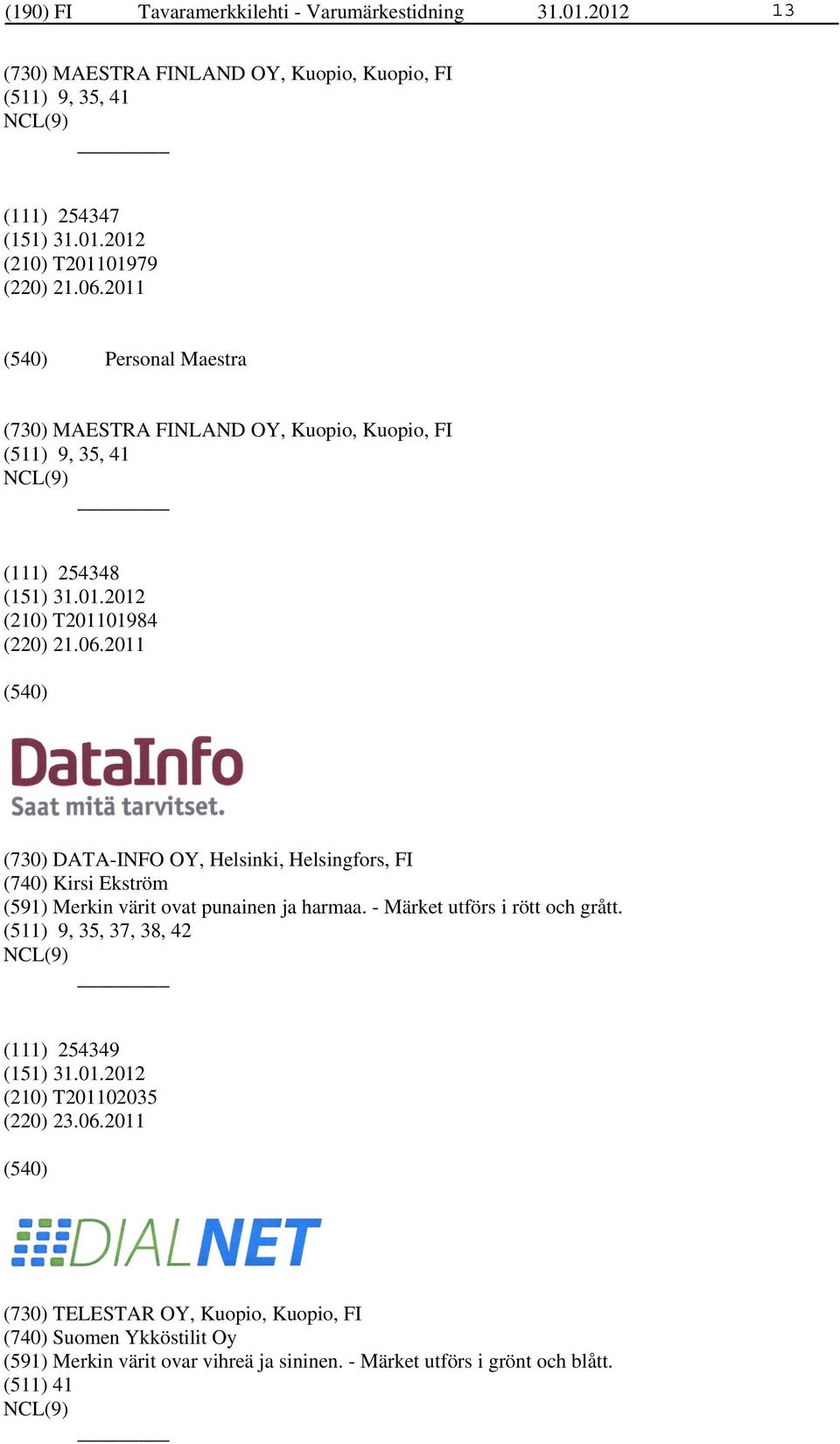 2011 (730) DATA-INFO OY, Helsinki, Helsingfors, FI (740) Kirsi Ekström (591) Merkin värit ovat punainen ja harmaa. - Märket utförs i rött och grått.