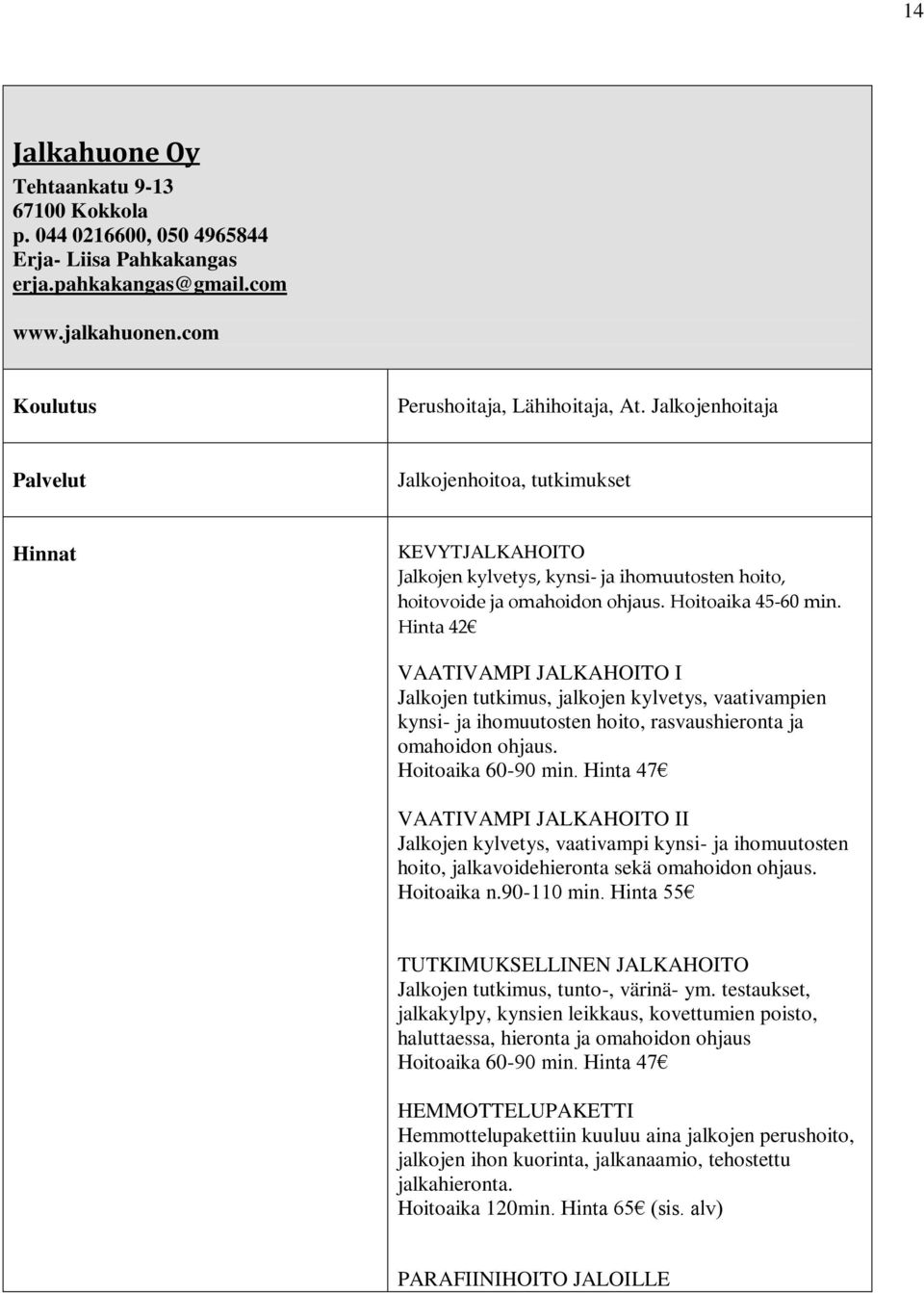 Hinta 42 VAATIVAMPI JALKAHOITO I Jalkojen tutkimus, jalkojen kylvetys, vaativampien kynsi- ja ihomuutosten hoito, rasvaushieronta ja omahoidon ohjaus. Hoitoaika 60-90 min.
