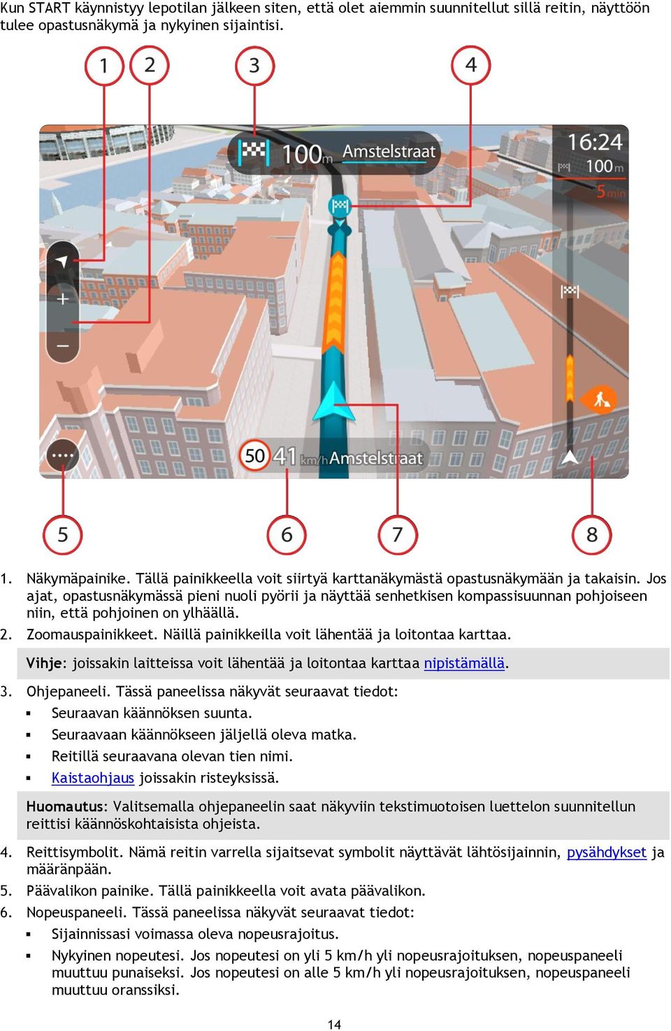 Jos ajat, opastusnäkymässä pieni nuoli pyörii ja näyttää senhetkisen kompassisuunnan pohjoiseen niin, että pohjoinen on ylhäällä. 2. Zoomauspainikkeet.