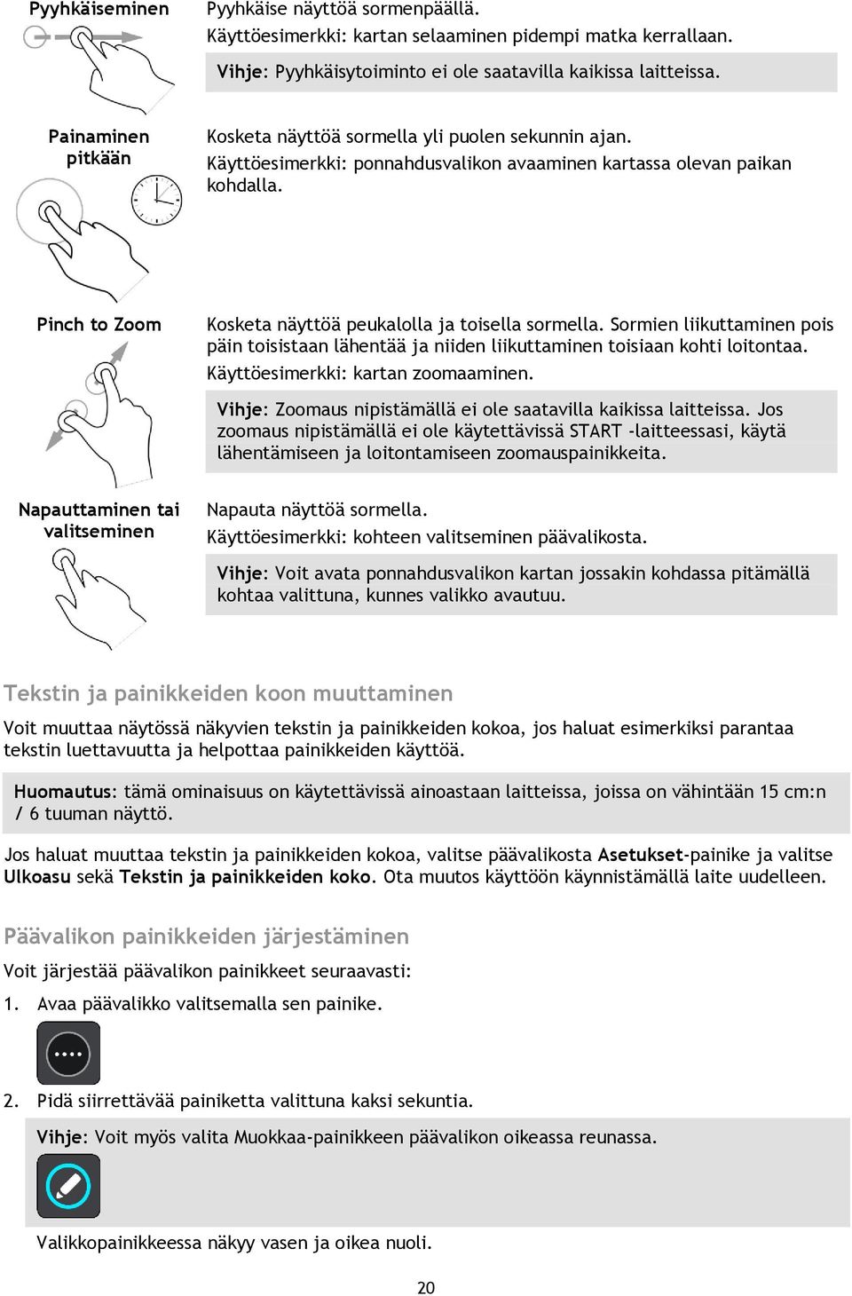 Pinch to Zoom Kosketa näyttöä peukalolla ja toisella sormella. Sormien liikuttaminen pois päin toisistaan lähentää ja niiden liikuttaminen toisiaan kohti loitontaa.