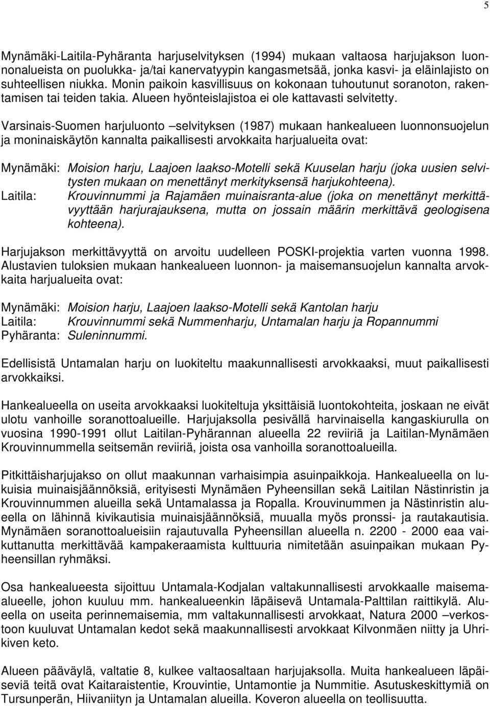 Varsinais-Suomen harjuluonto selvityksen (1987) mukaan hankealueen luonnonsuojelun ja moninaiskäytön kannalta paikallisesti arvokkaita harjualueita ovat: Mynämäki: Moision harju, Laajoen