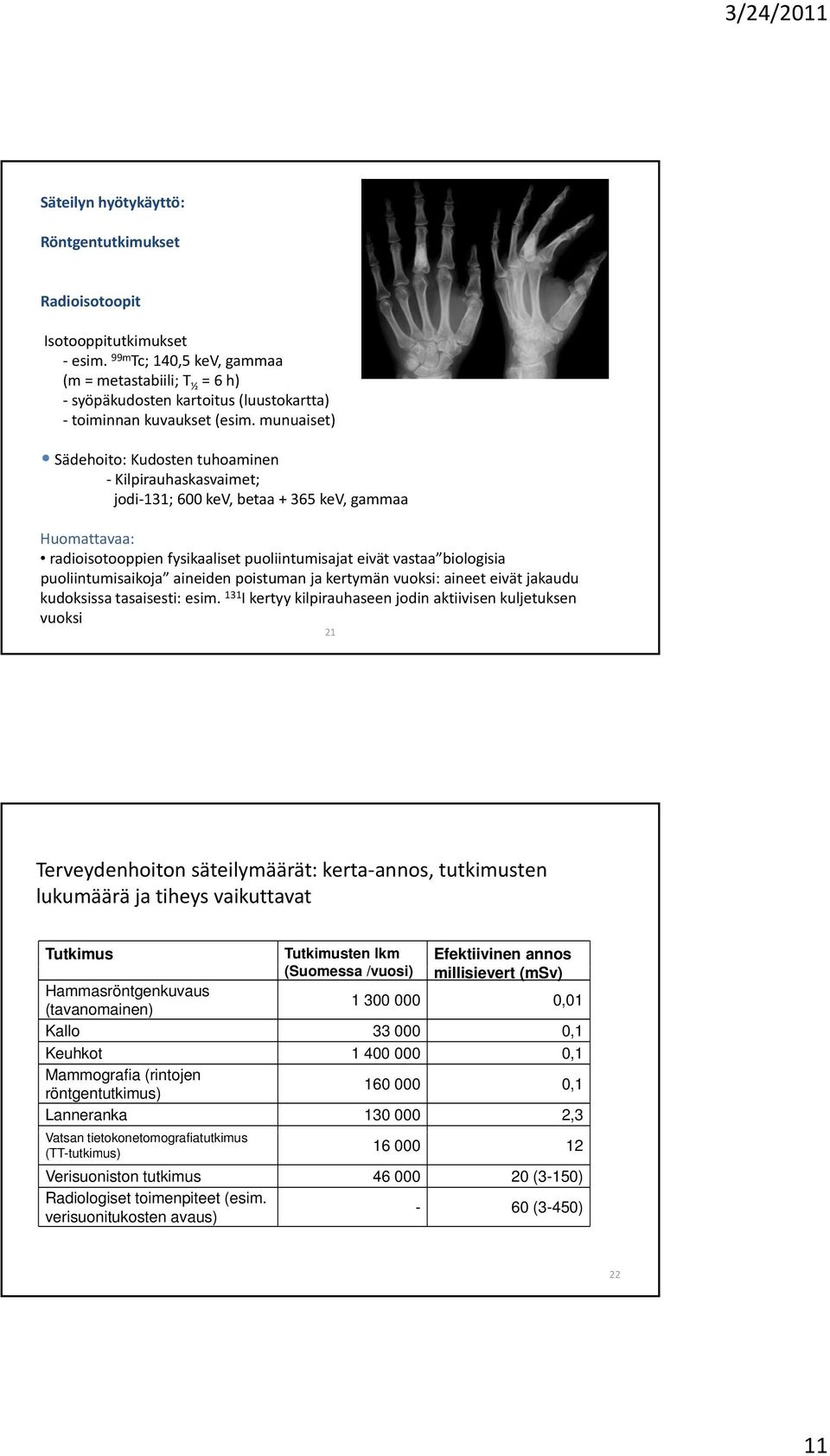 munuaiset) Sädehoito: Kudosten tuhoaminen Kilpirauhaskasvaimet; jodi 131; 600 kev, betaa + 365 kev, gammaa Huomattavaa: radioisotooppien fysikaaliset puoliintumisajat eivät vastaa biologisia