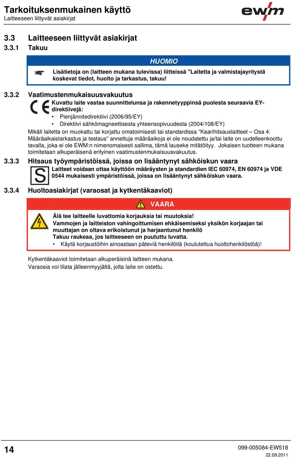Vaatimustenmukaisuusvakuutus Kuvattu laite vastaa suunnittelunsa ja rakennetyyppinsä puolesta seuraavia EYdirektiivejä: Pienjännitedirektiivi (2006/95/EY) Direktiivi sähkömagneettisesta