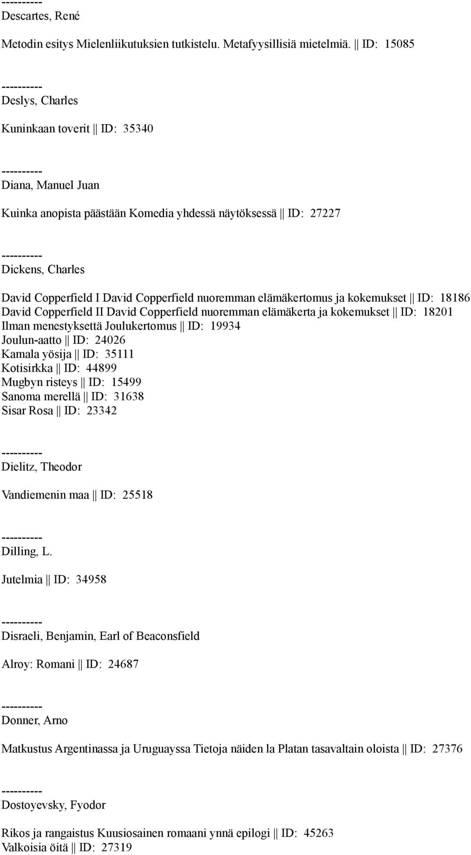 nuoremman elämäkertomus ja kokemukset ID: 18186 David Copperfield II David Copperfield nuoremman elämäkerta ja kokemukset ID: 18201 Ilman menestyksettä Joulukertomus ID: 19934 Joulun-aatto ID: 24026