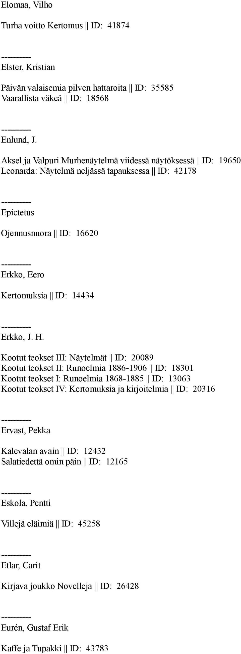 J. H. Kootut teokset III: Näytelmät ID: 20089 Kootut teokset II: Runoelmia 1886-1906 ID: 18301 Kootut teokset I: Runoelmia 1868-1885 ID: 13063 Kootut teokset IV: Kertomuksia ja