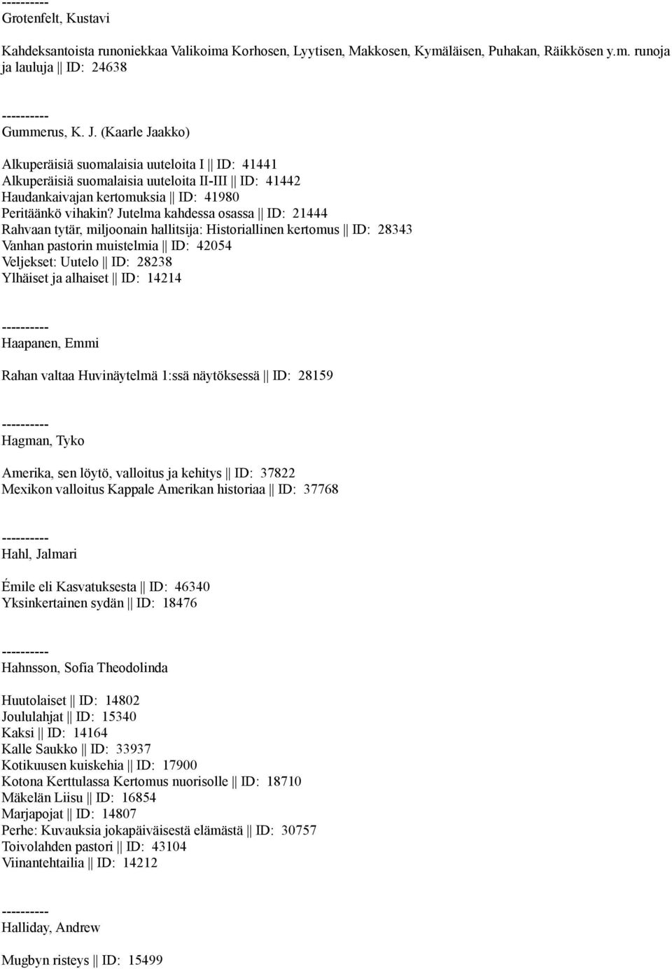 Jutelma kahdessa osassa ID: 21444 Rahvaan tytär, miljoonain hallitsija: Historiallinen kertomus ID: 28343 Vanhan pastorin muistelmia ID: 42054 Veljekset: Uutelo ID: 28238 Ylhäiset ja alhaiset ID: