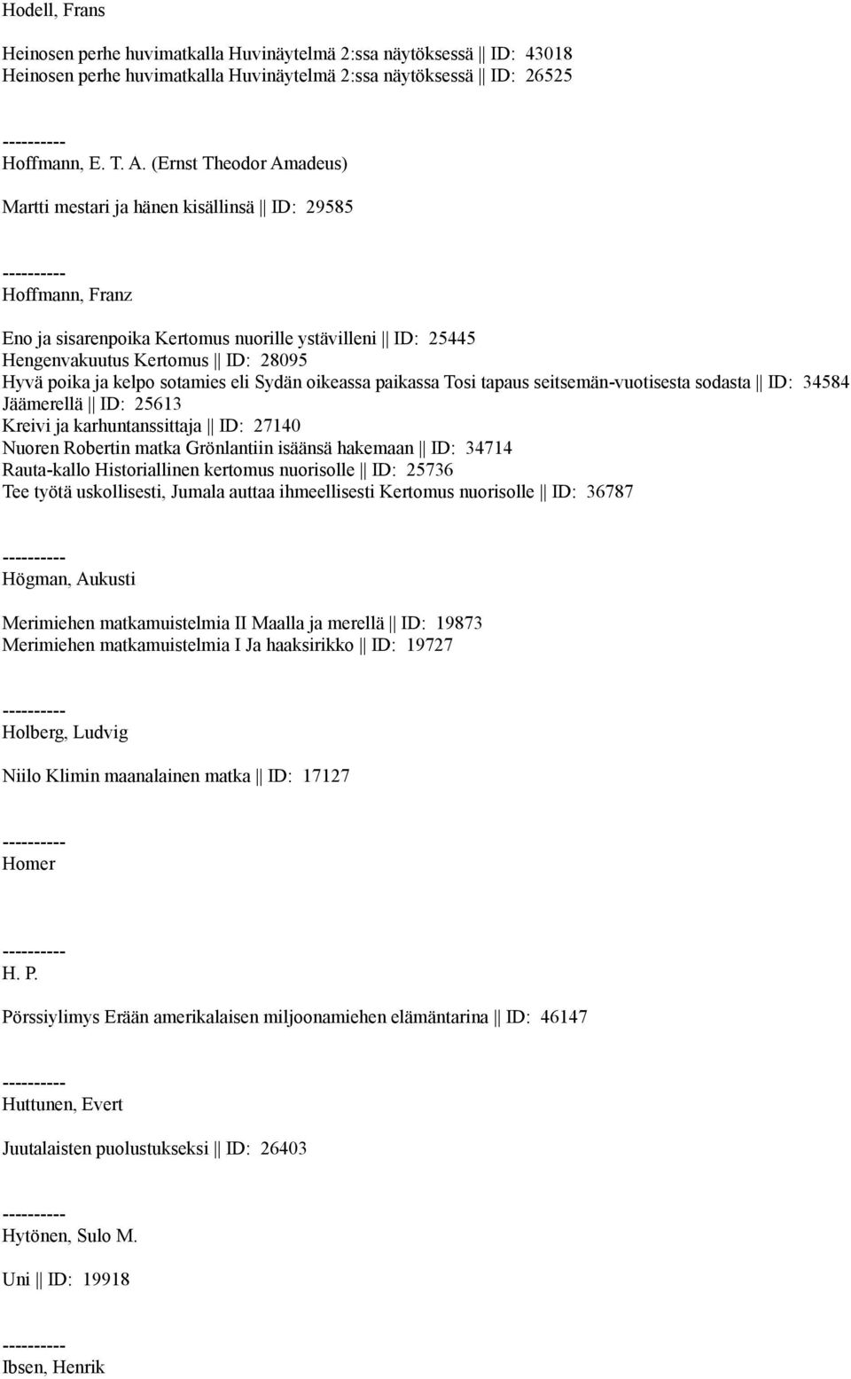 sotamies eli Sydän oikeassa paikassa Tosi tapaus seitsemän-vuotisesta sodasta ID: 34584 Jäämerellä ID: 25613 Kreivi ja karhuntanssittaja ID: 27140 Nuoren Robertin matka Grönlantiin isäänsä hakemaan