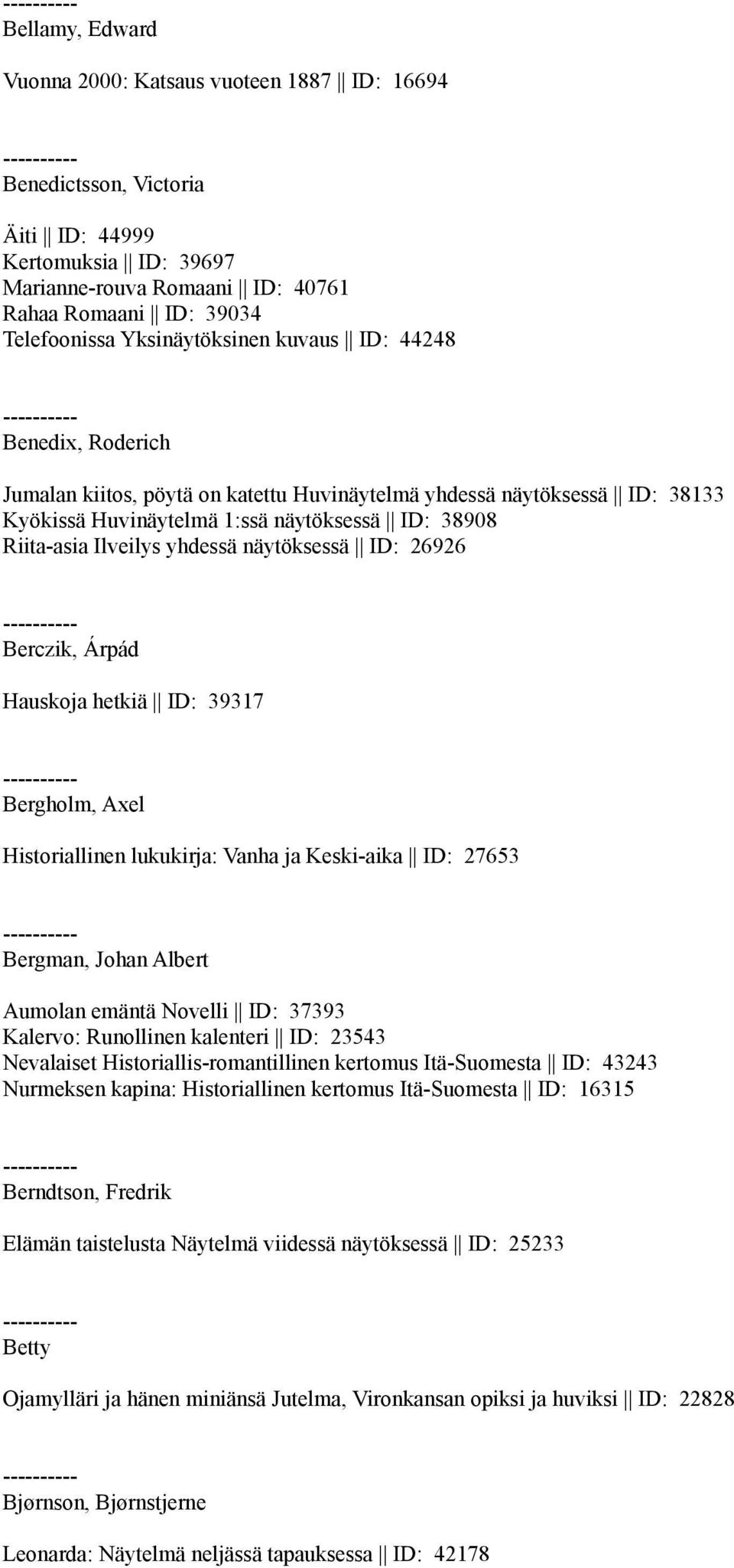yhdessä näytöksessä ID: 26926 Berczik, Árpád Hauskoja hetkiä ID: 39317 Bergholm, Axel Historiallinen lukukirja: Vanha ja Keski-aika ID: 27653 Bergman, Johan Albert Aumolan emäntä Novelli ID: 37393